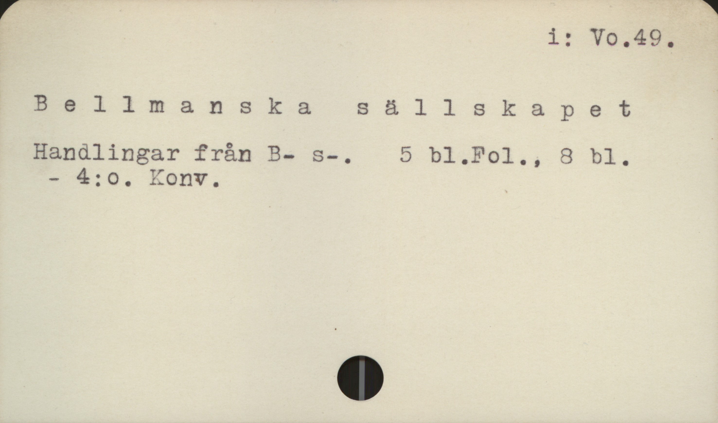 Bellmanska sällskapet i: Vo.49.
Bellmanska sällskapet
Handlingar från B- s-. - 5 bl. Fol., 8 bl. 
- 4:o. Konv.