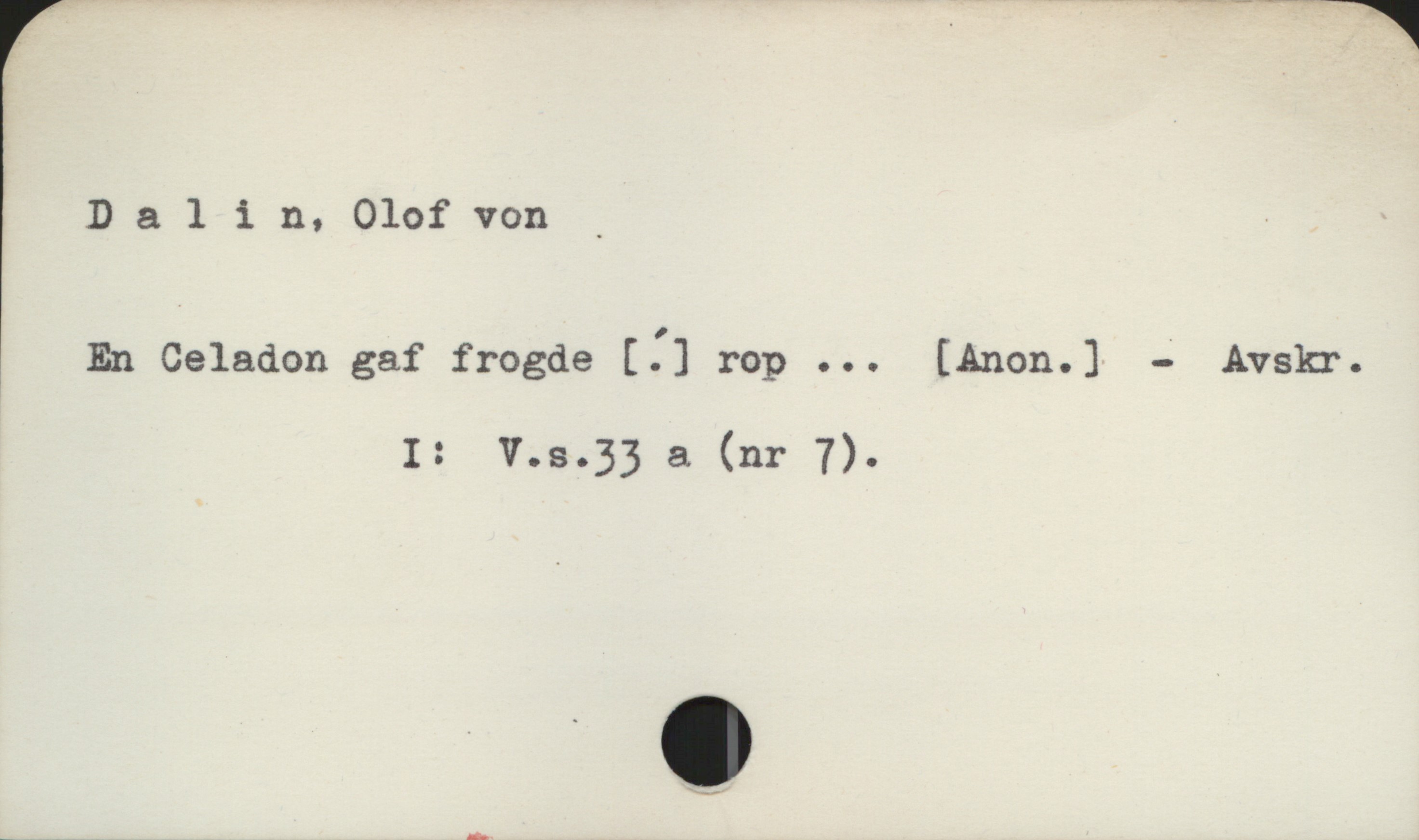 Dalin, Olof von Dalin, Olof von
En Celadon gaf frogde [.] rop ... [Anon.] - Avskr.
I: V.s.33 a (nr 7).
