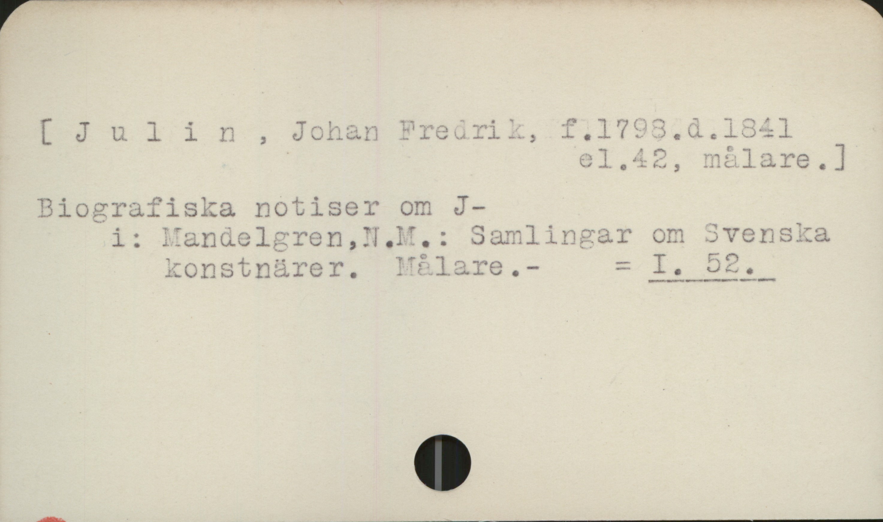 Julin, Johan Fredrik (1798-1843) [ Julin, Johan Fredrik, f. 1798. d. 1841 
                                        el. 42, målare]

Biografiska notiser om J.
   i: Mandelgren, N.M.: Samlingar om Svenska
      konstnärer. Målare                   = I 52