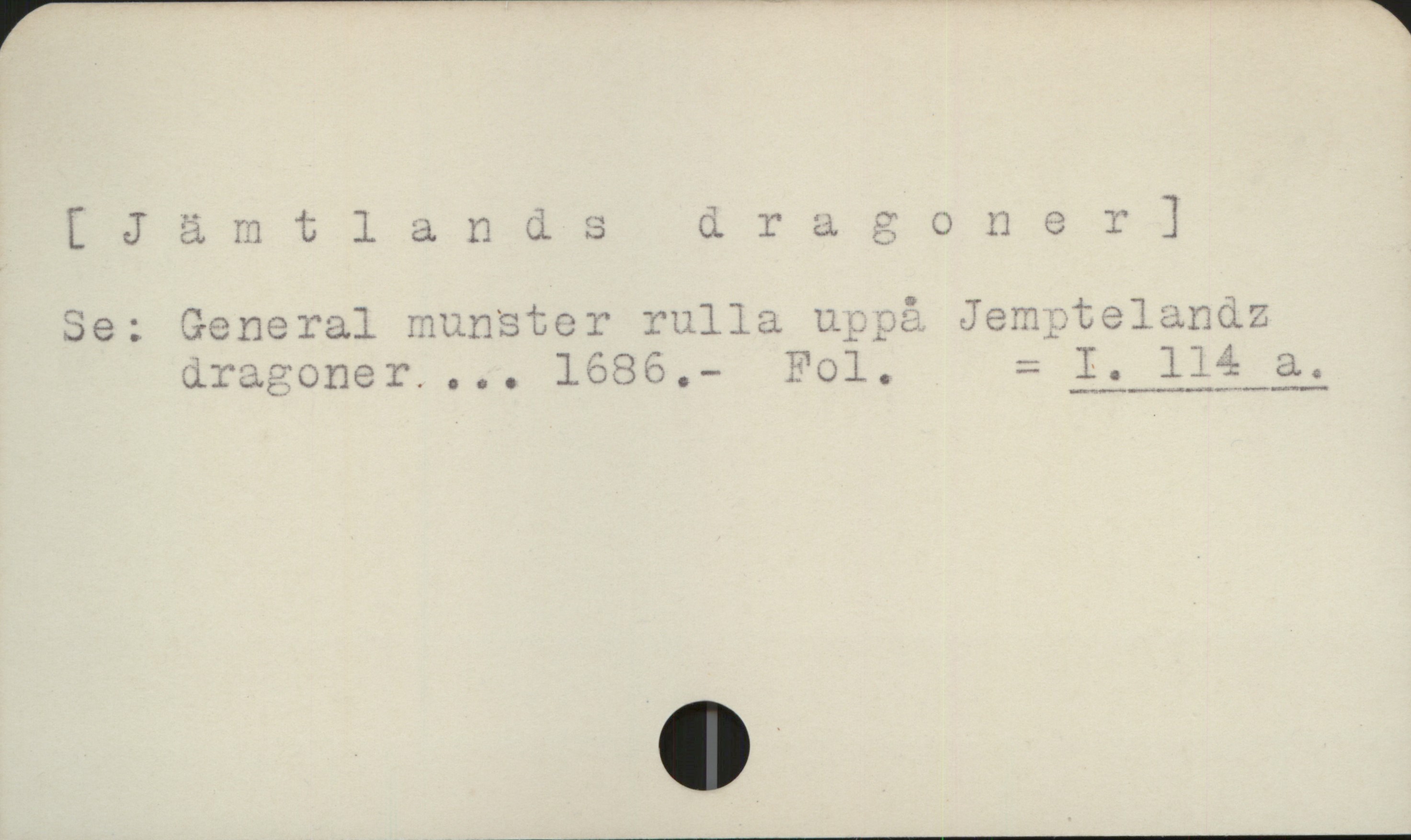 Jämtlands dragoner [Jämtlands dragoner]

Se: General munstor rulla uppå Jemptelandz
        dragoner. ... 1686.   Fol.             = I 114a