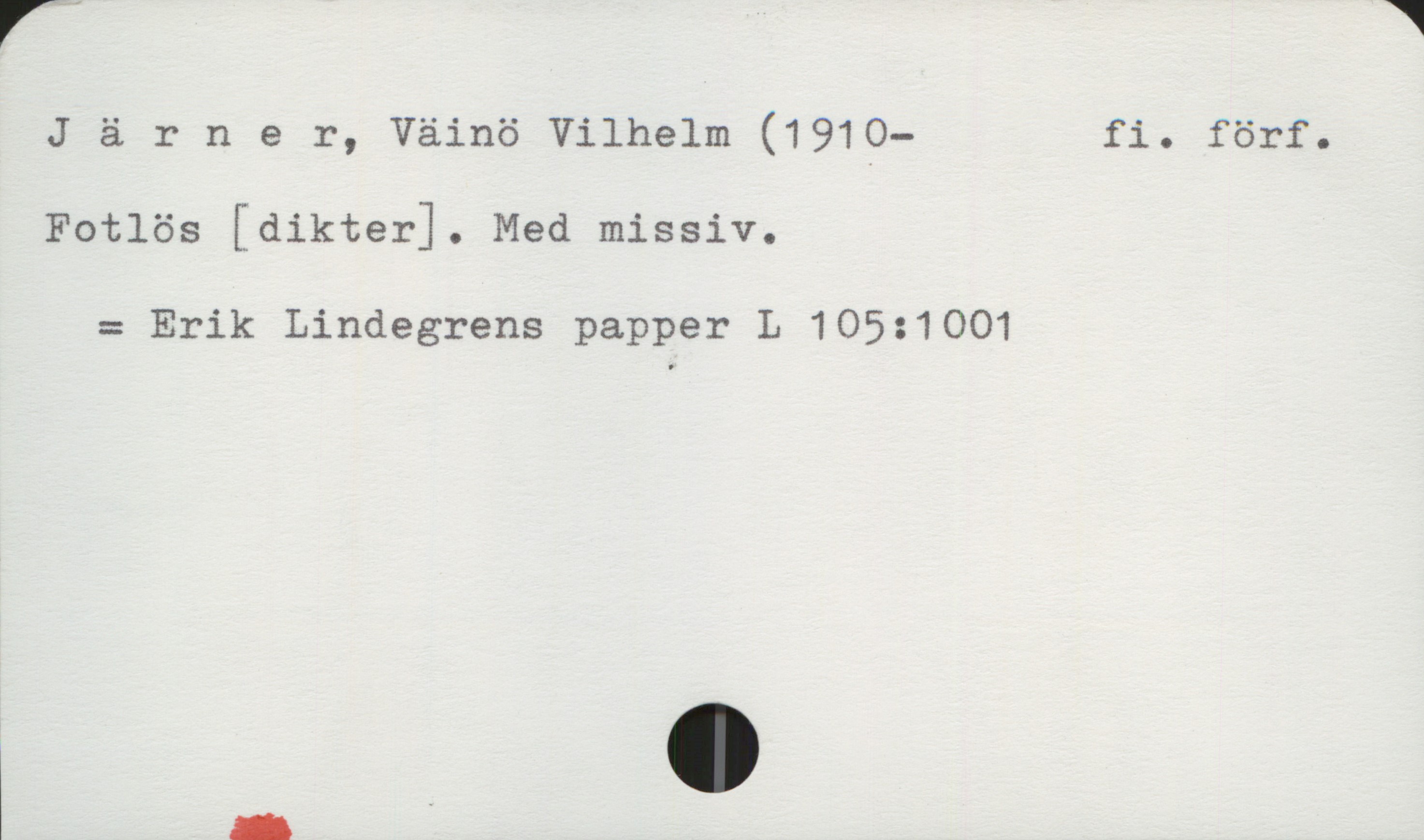 Järner, Väinö Vilhelm (1910-1997) Järner, Väinö Vilhelm (1910-)  fi. förf.

Fotlös [dikter]. Med missiv.

   = Erik Lindegrens papper L 105:1001