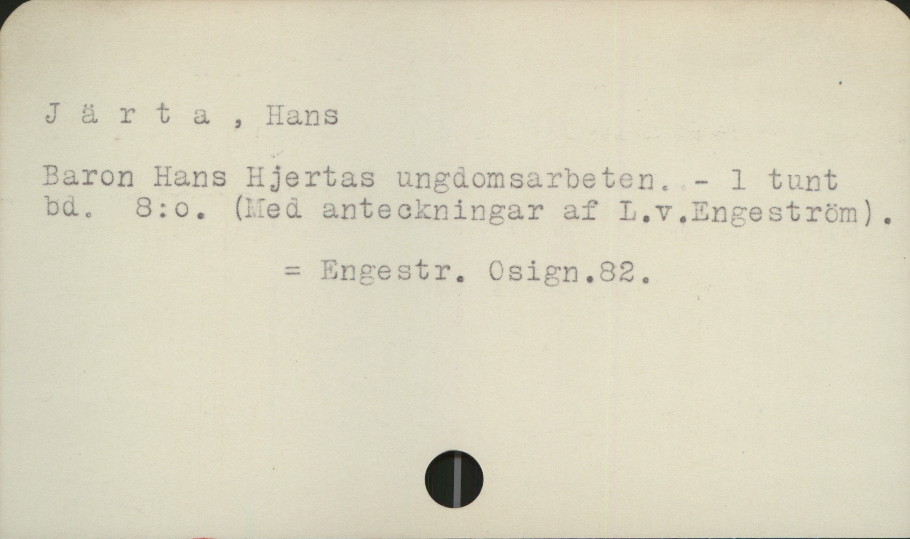 Järta, Hans (1774-1847) Järta, Hans

Baron Hans Hjertas ungdomsarbeten.  1 tunt
bd.    8:o   (Med anteckningar af L. v. Engeström)

                      =  Engestr. Osign. 82