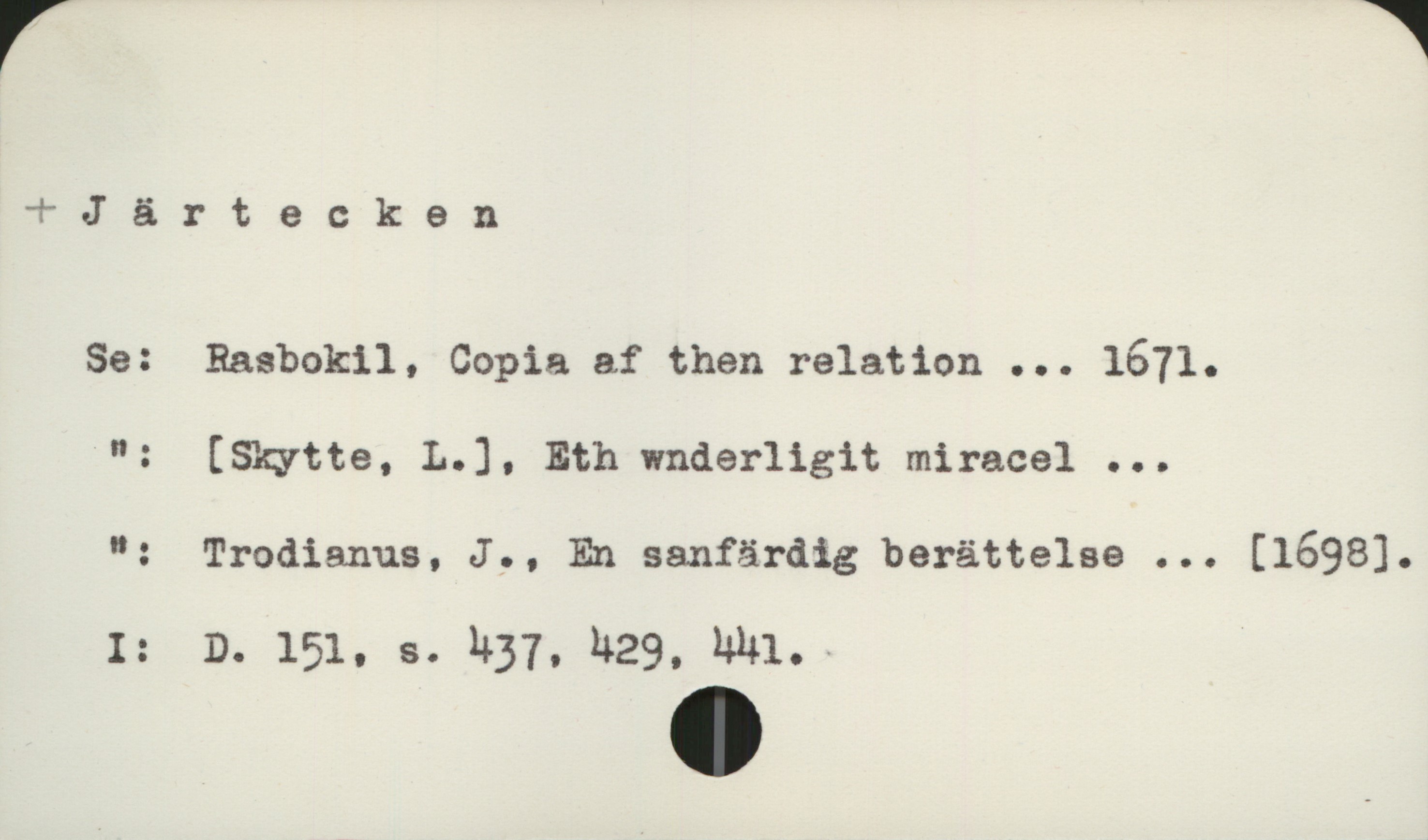 Järtecken Järtecken

Se:   Rasbokil, Copia af then relation ... 1671

  "  :  [Skytte, L.]. Eth wnderligit miracel ...

  "  :  Trodianus, J., En sanfärdig berättelse ... [1698].

I:      D. 151, s. 437, 429,  441