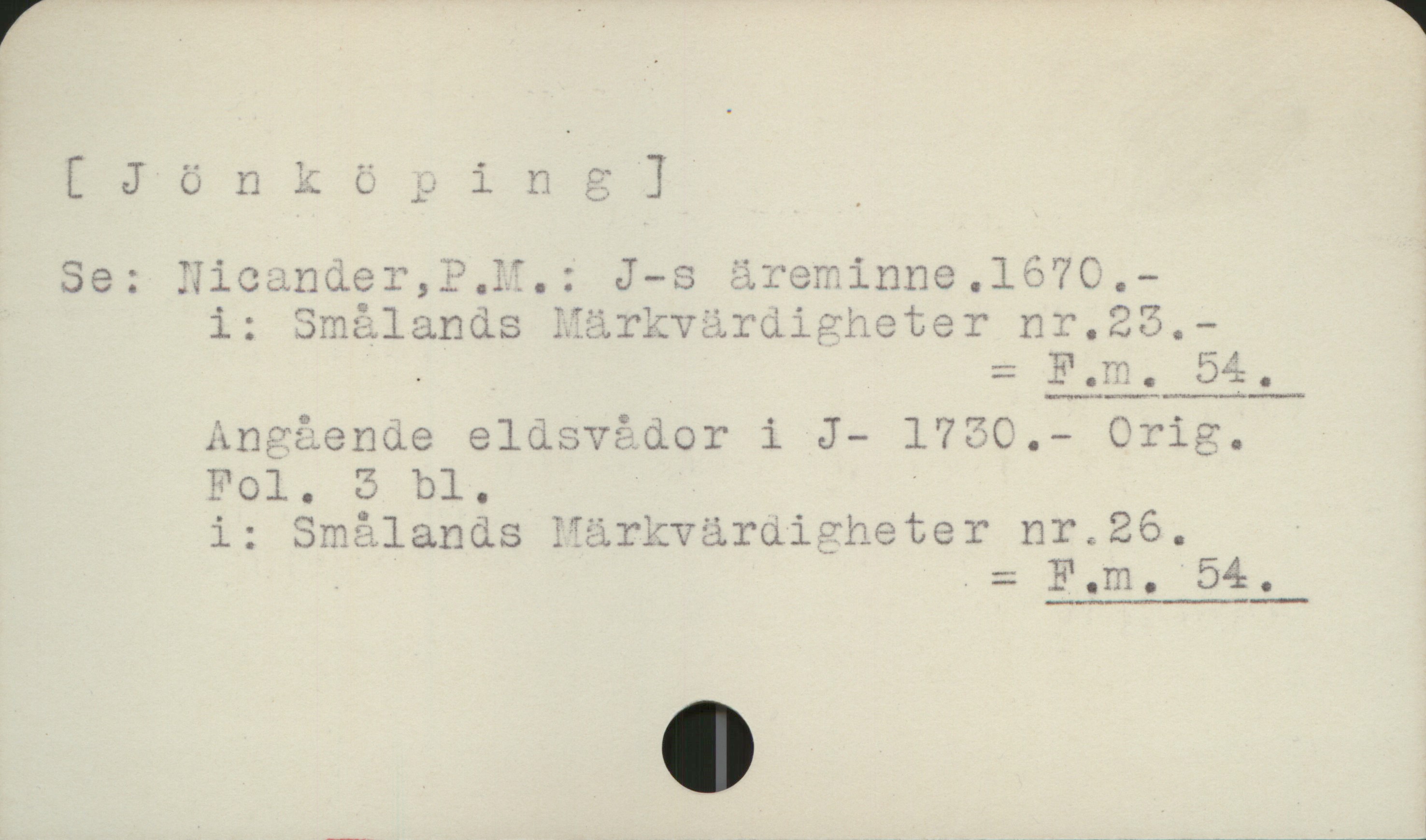 Jönköping [Jönköping]

Se:   NicandeT P.M.: J:s äreminne. 1670
         i: Smålands Märkvärdigheter nr 23
                                                            = Fm 54

         Angående eldsvådor i J. 1730.  Orig.
         Fol. 3 bl.
         i: Smålands Märkvärdigheter nr.26
                                                             = Fm 54