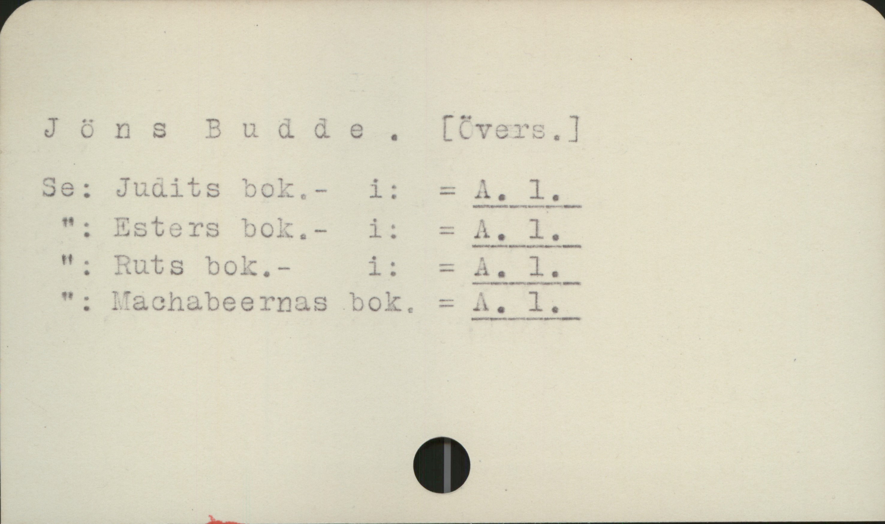 Budde, Jöns Andersson (ca 1437-ca 1491) Jöns Budde. [Övers .]

Se::   Judits bok             i:   = A 1
 "  :    Esters bok             i:   = A 1
 "  :    Ruts bok                i:   = A 1
 "  :    Machabeernas bok  = A 1