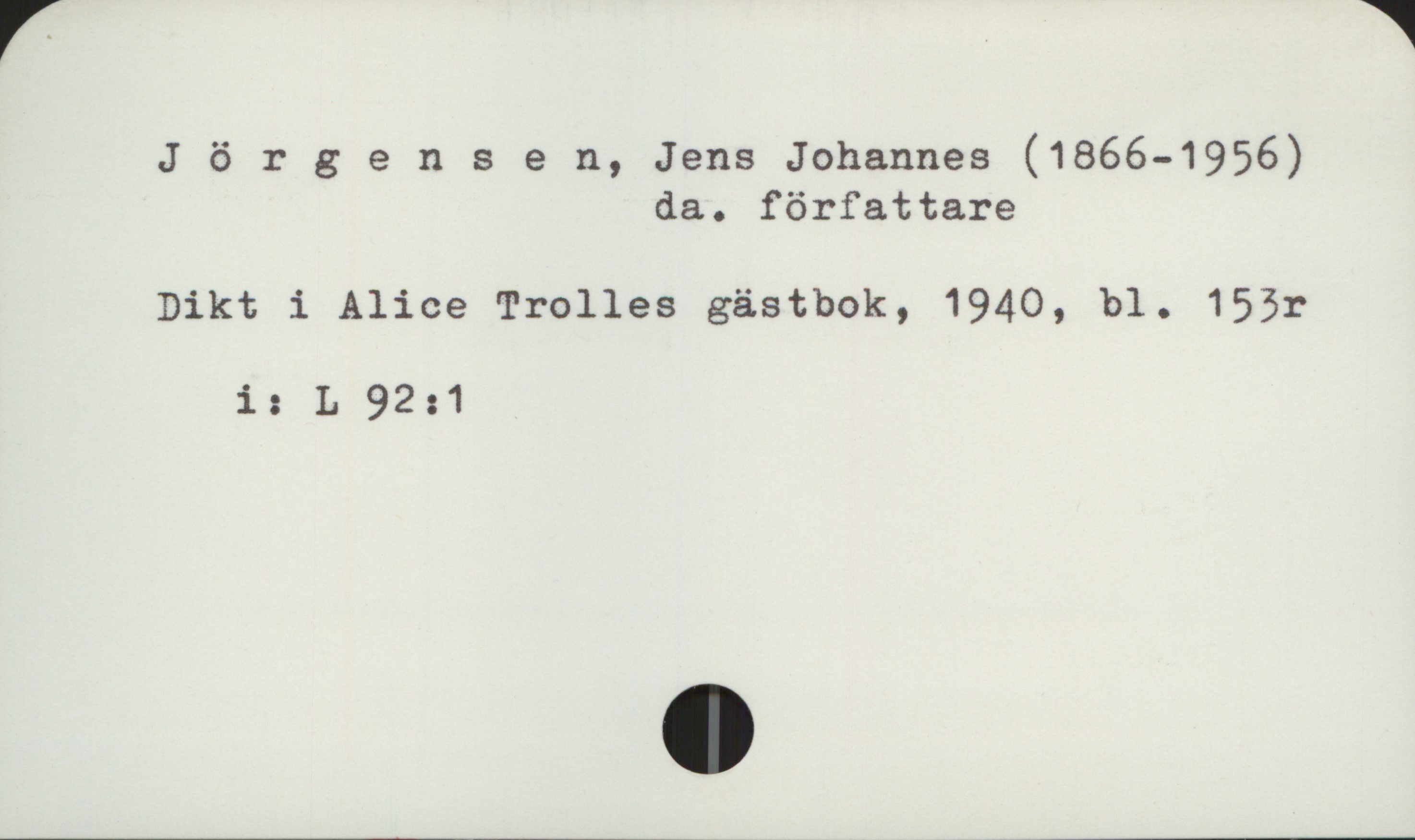 Jørgensen, Johannes (1866-1956) Jörgensen, Jens Johannes (1866-1956)
                      da. författare

Dikt i Alice Trolles gästbok, 1940, bl. 153r
      i:  L 92:1