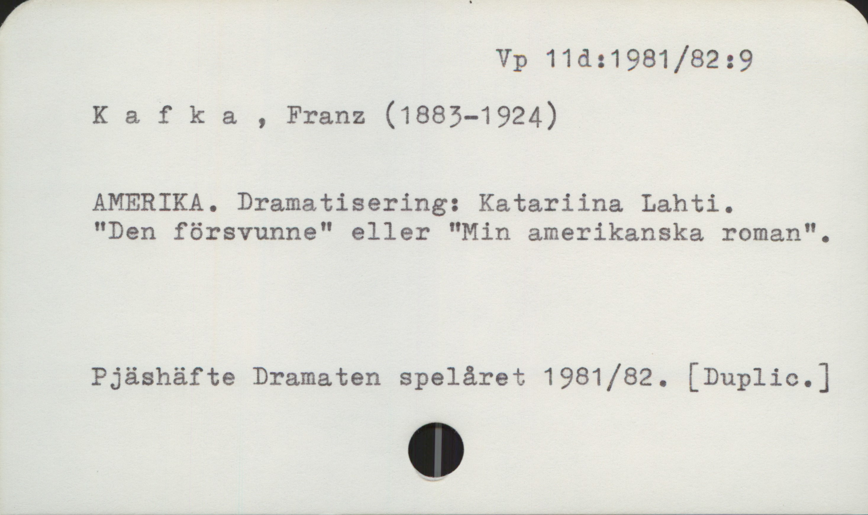 Kafka, Franz (1883-1924) Vp 11d:1981/82:9

Kafka , Franz (1883-1924)

AMERIKA. Dramatisering: Katariina Lahti.
"Den försvunne" eller "Min amerikanska roman"


Pjäshäfte Dramaten spelåret 1981/82. [Duplic.]