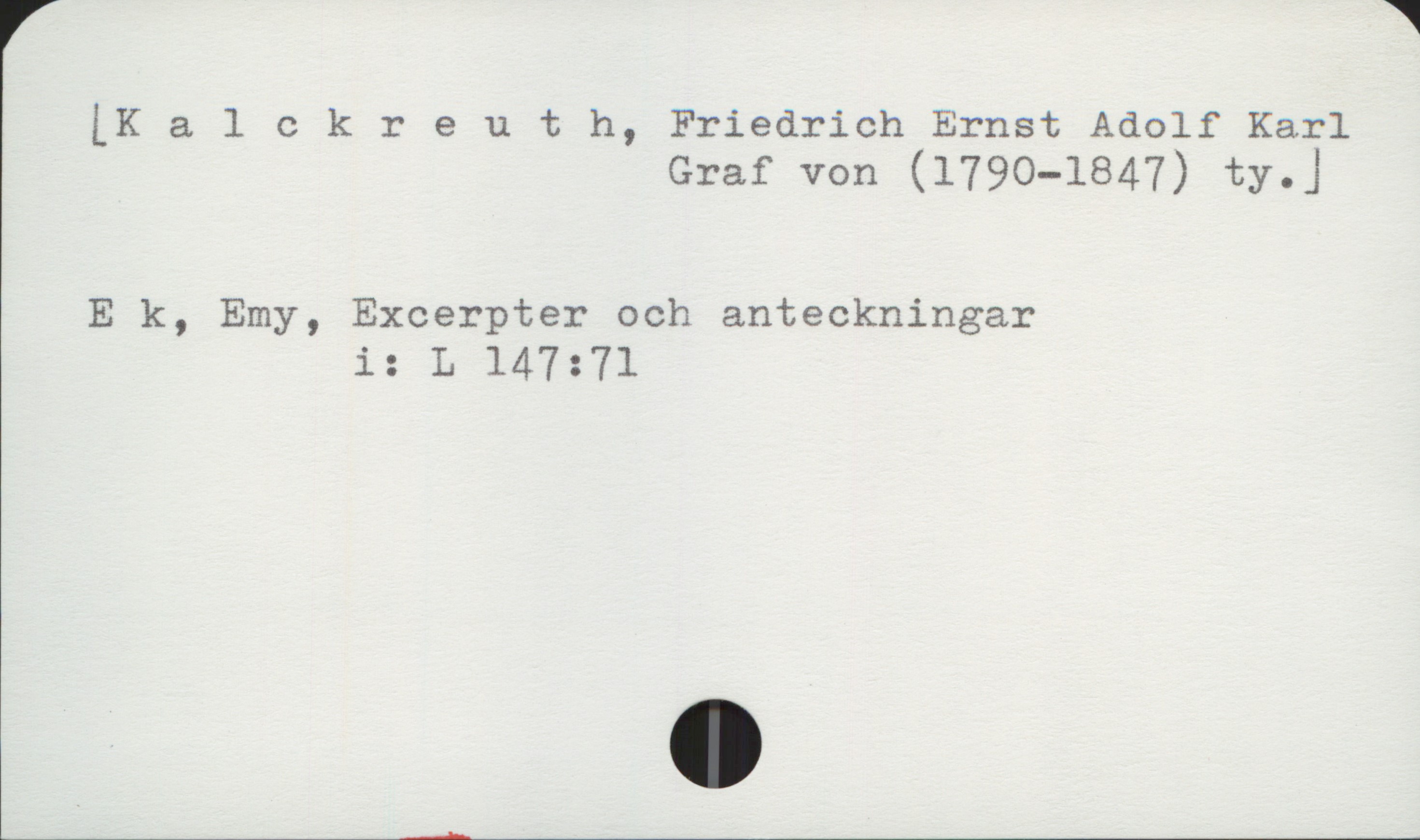 Kalckreuth, Friedrich Ernst Adolf Karl von (1790-1847) [Kalckreuth, Friedrich Ernst Adolf Karl
Graf von (1790-1847) ty. ]


E k, Emy, Excerpter och anteckningar
                  i: L 147:71