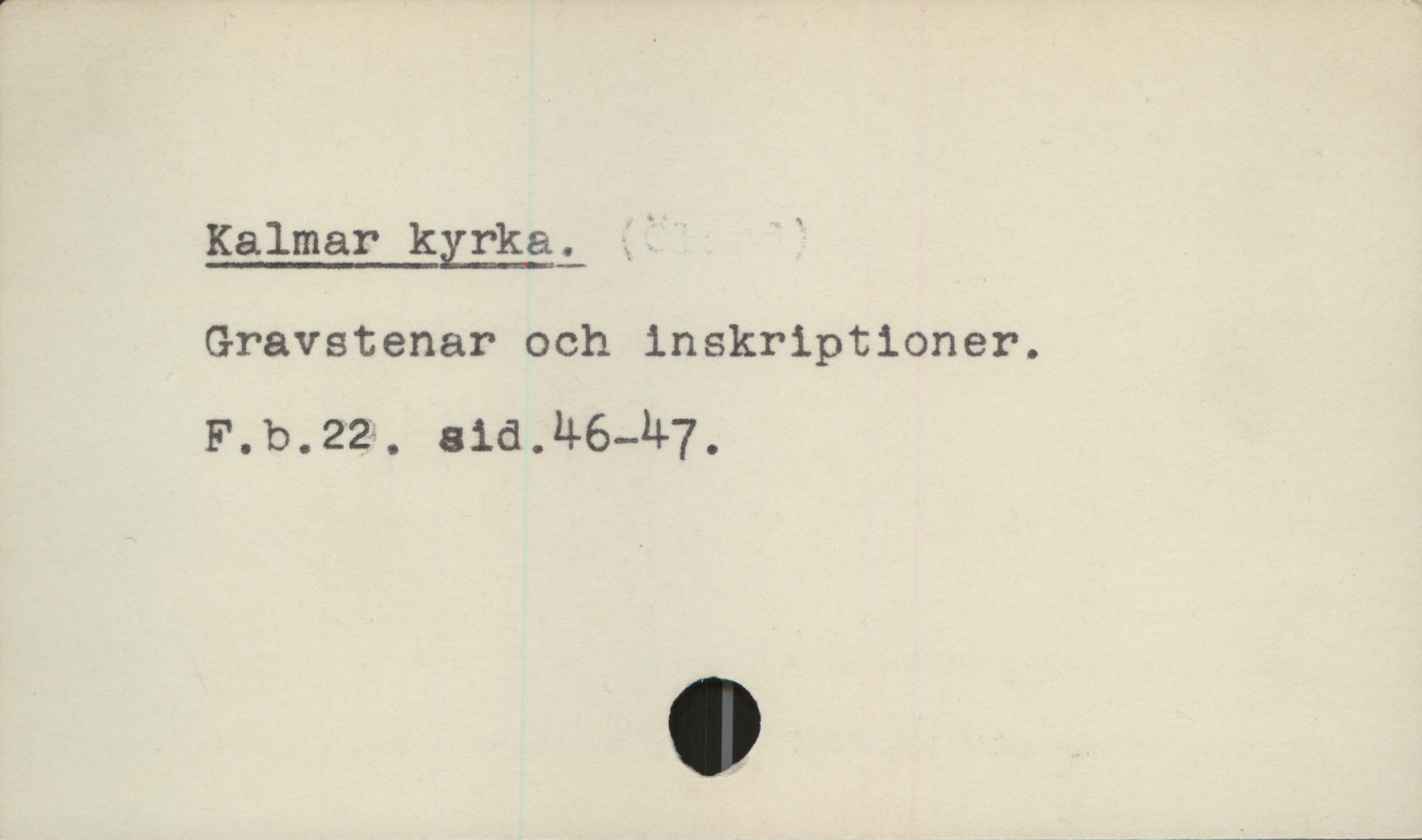  Kalmar kyrka. - '
Gravstenar och inskriptioner.
F.b.22. sid.H6-h7,.

