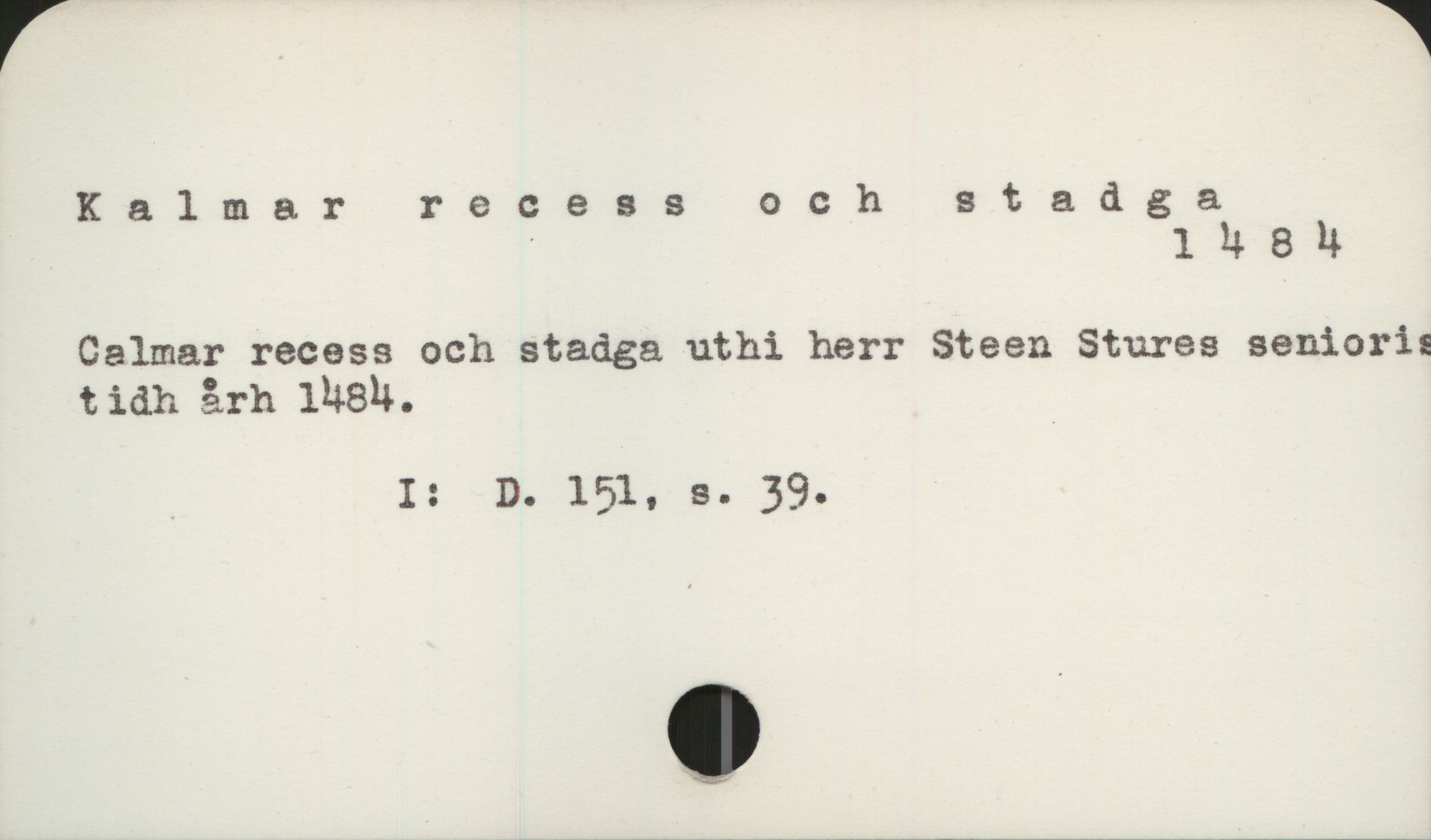  Kalmarrecessochstadga
. ' 1 4 8 4
Calmar recess och stadga uthi herr Steen Stures seniori:
tidh 3rh lV8N. .
_ I: D. 151, s. 39.

