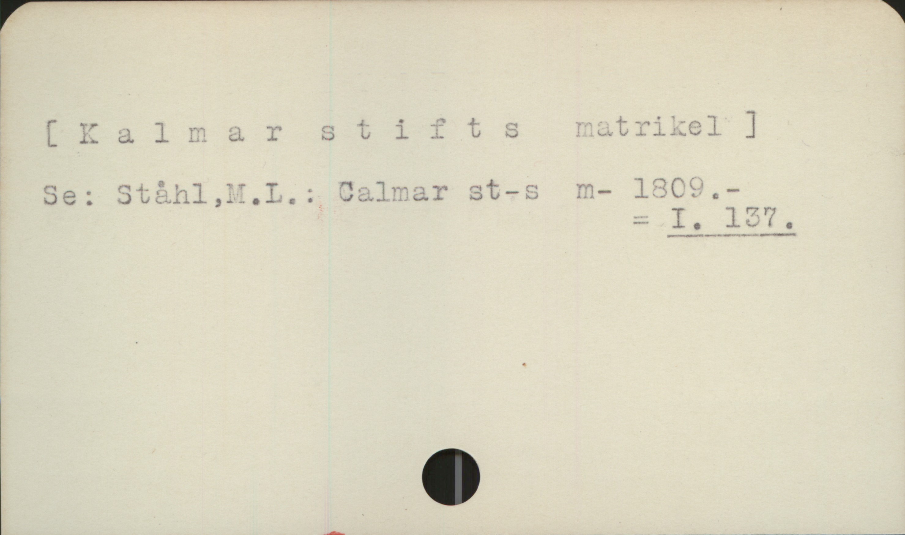  [Kalmar stifts matrikel]

Se: Ståhl,M.L.: Calmar st-s m- 1809.-

=I. 137.
