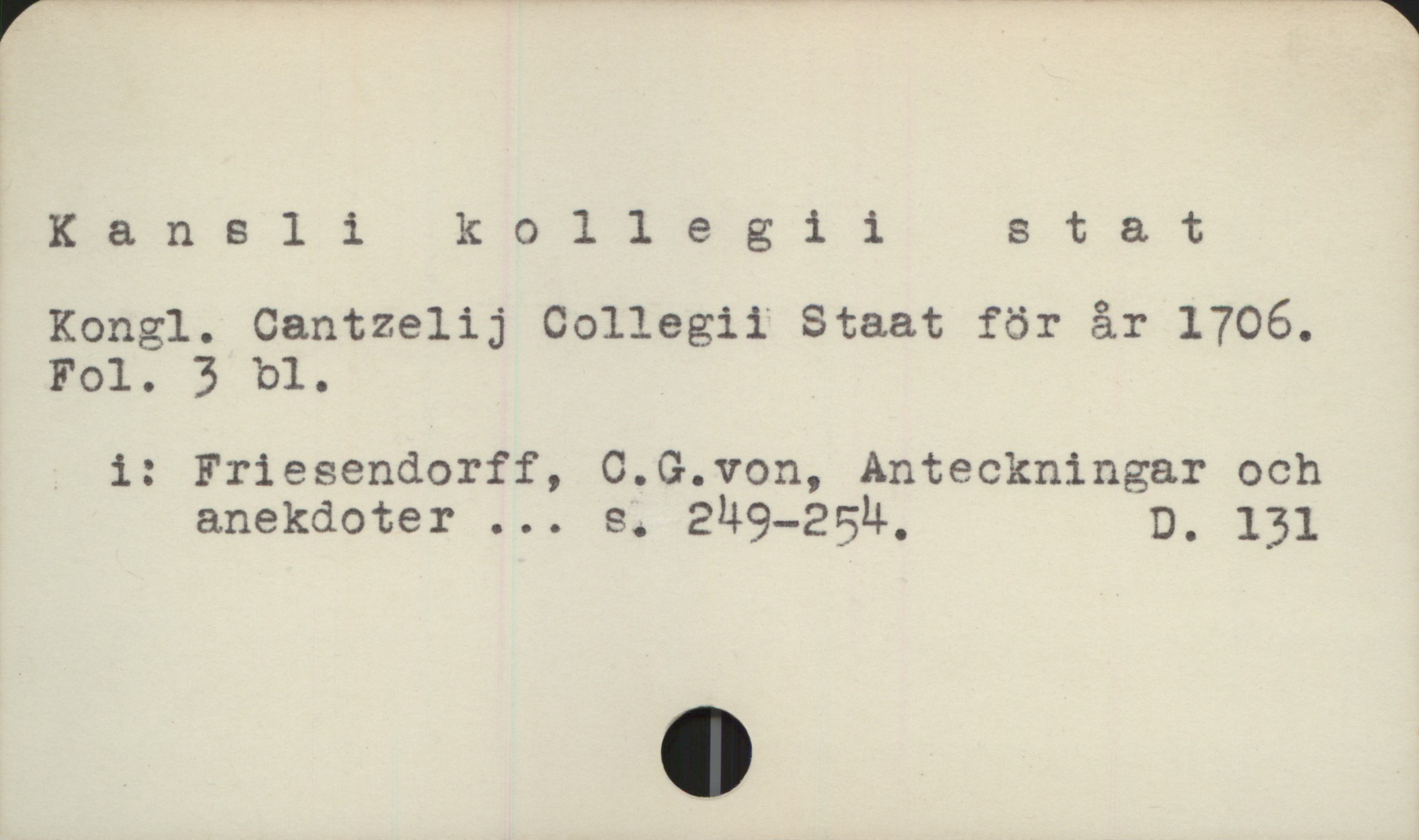  K & n 8 1 ikollegiistat

Kongl. Cantzelij Collegii Staat för är 1706.

Fol. 3 bl.

- 1: Friesendorff, 0.QG.von, Anteckningar och
anekdoter ... s. 249-254, D. 131

