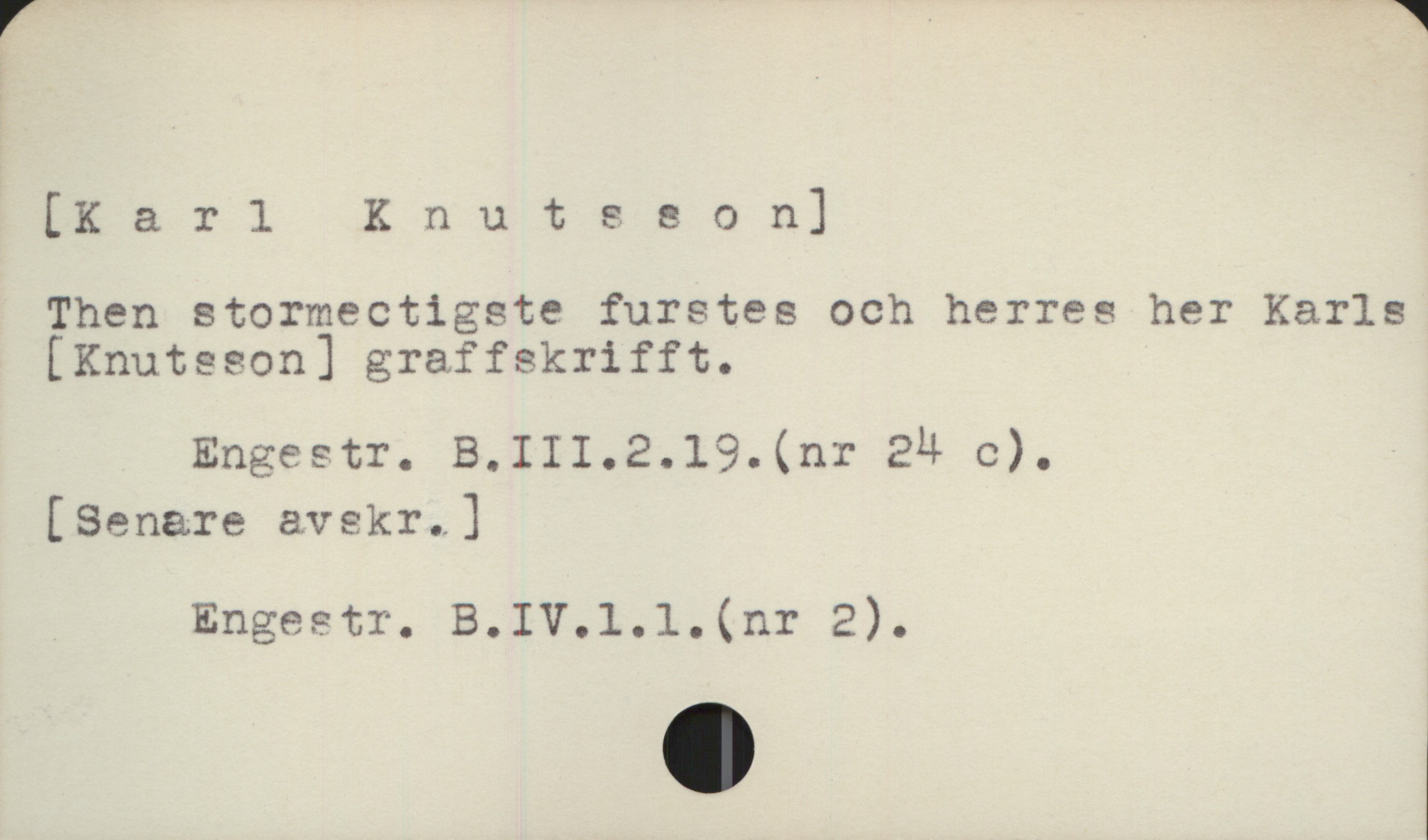  [Karl Enuts & o n]
Then stormectigste furstes och herres her Karls
(KEnuteeon] graffskrifft.

Engestr. 24 c), -
[Senare avekr. ]
. Engeetr. B.IV.1l.l. (nr 2).

