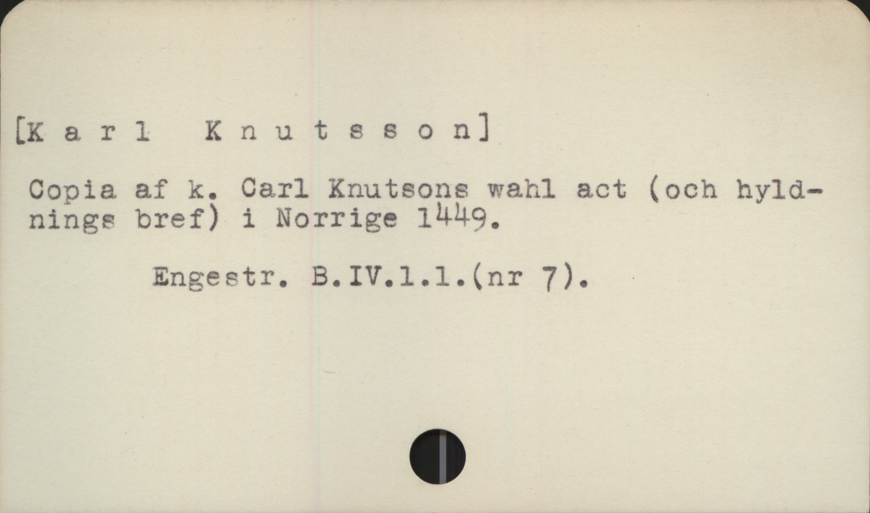  (Karl Knutsson]
Copia af k. Carl Knutsons wahl act (och hyld-
ninge bref) i Norrige 1449,

Engestr. B.IV.l1.l.(nr 7).

