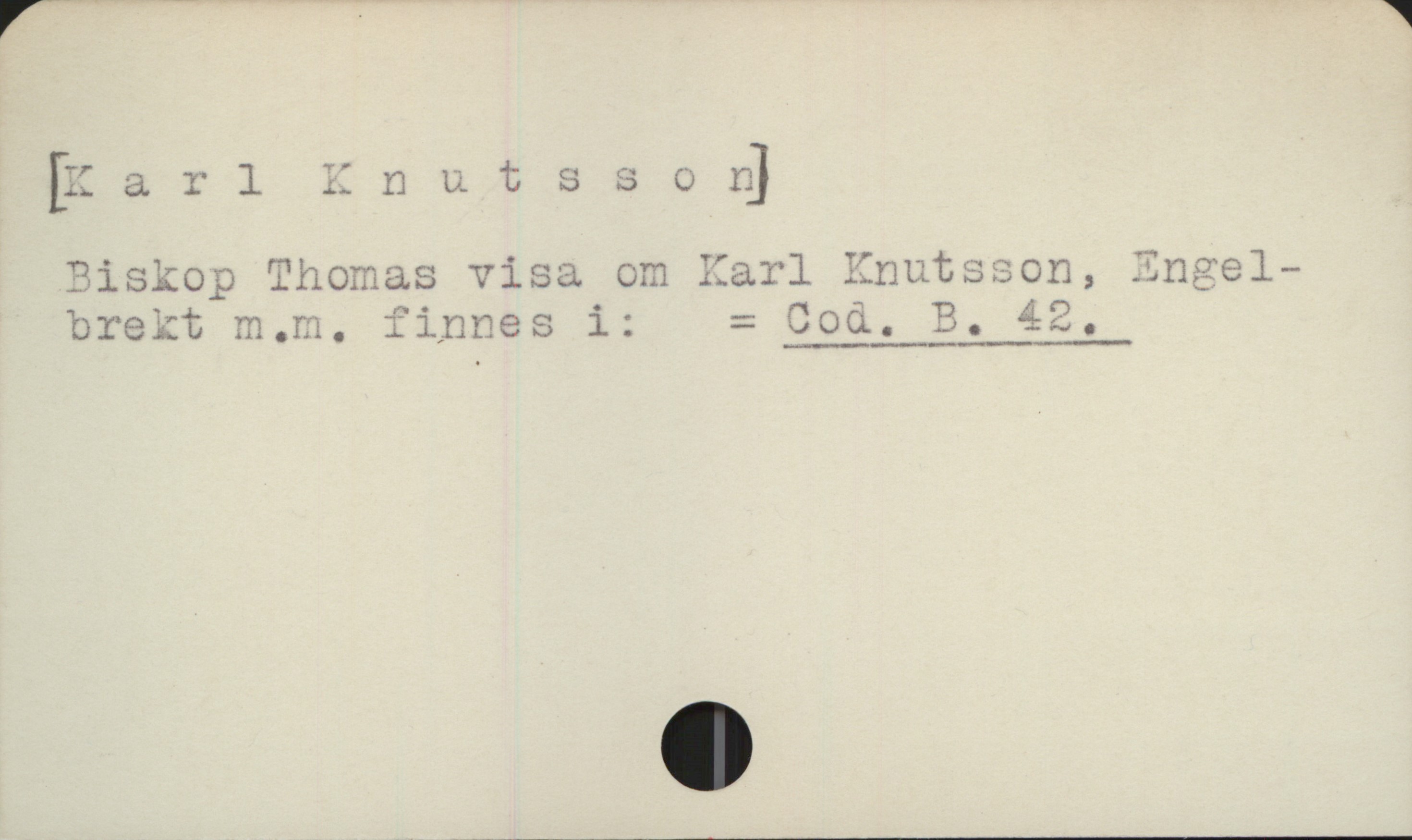  [Karlllnutsso &]
Piskop Thomas visa om Karl Enutsson,
brekt m.m. finnes i: = Cod. B. 42.

