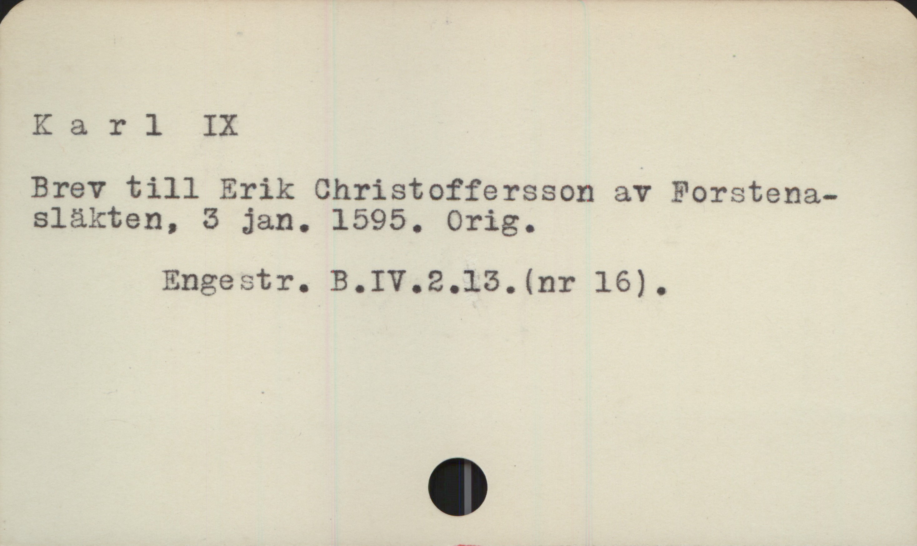  Ka r l IX
Brev till Erik Christoffersson av Forstena-
släkten, 3 jan. 1595. Orig.

Engestr. B.IV.2.13. (nr 16).


