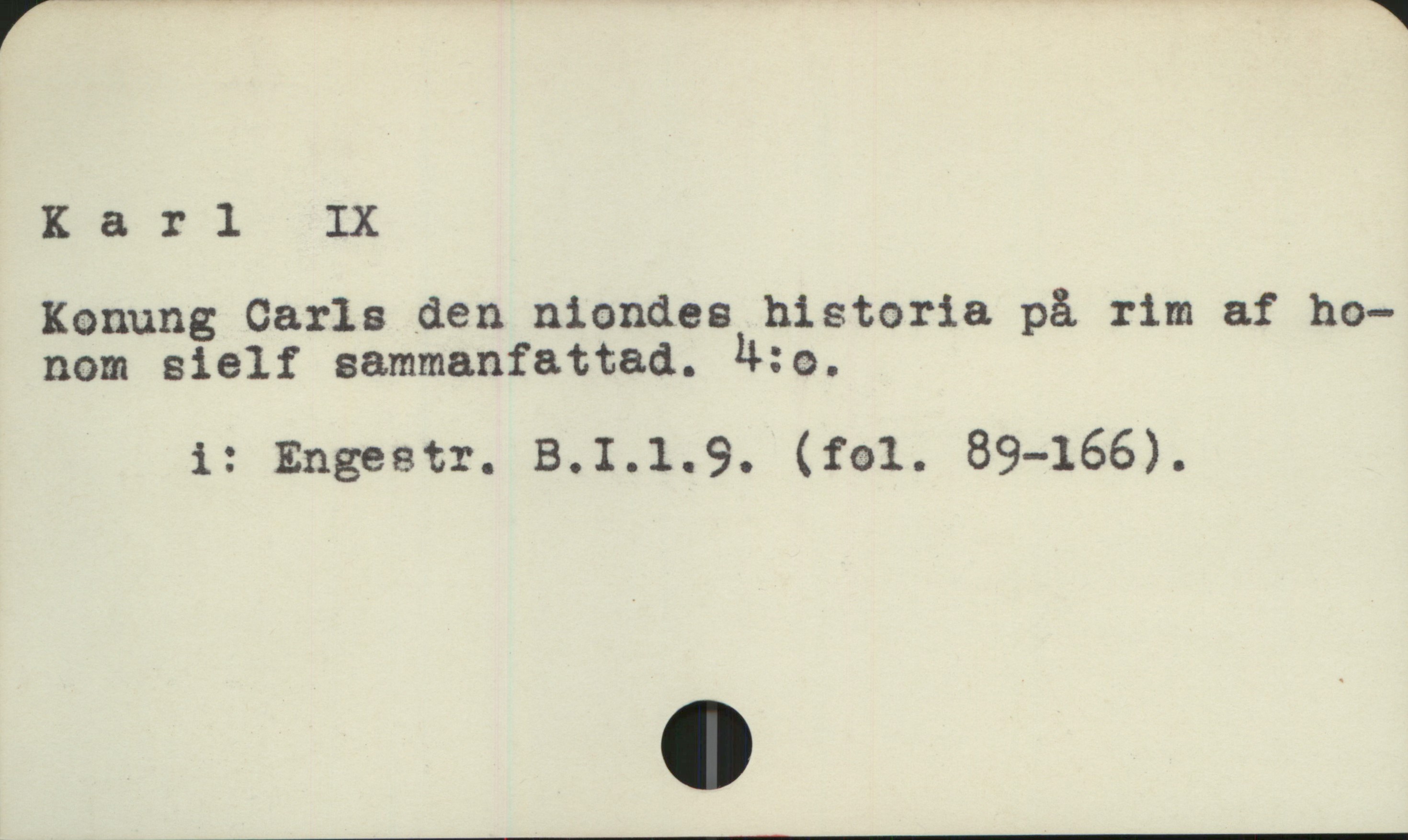  Karl IX
Konung Carls den niondes historia på rim af ho-
nom sielf sammanfattad. !:o.

i: Engestr. B.I.1.9. (fol. 89-166).


