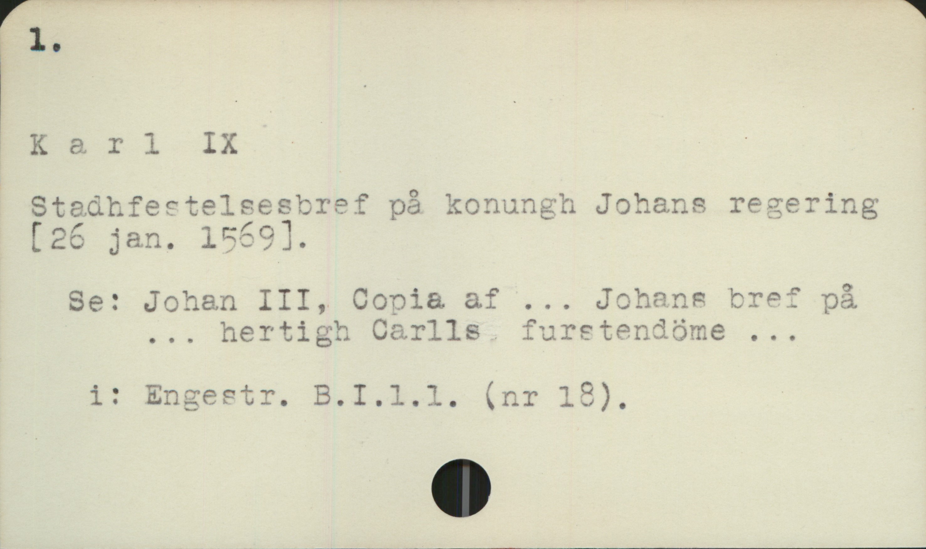  1. &
Kerl IX -/ '
Stsätfectelsestref på konungh Johans rezering
[26 jan. 159].
Se: Johan III, Conia af ... Johans bref på
... hertigh Carlls furetendöme ...
i: Engestr. B.I.l.l. (nr 12),

