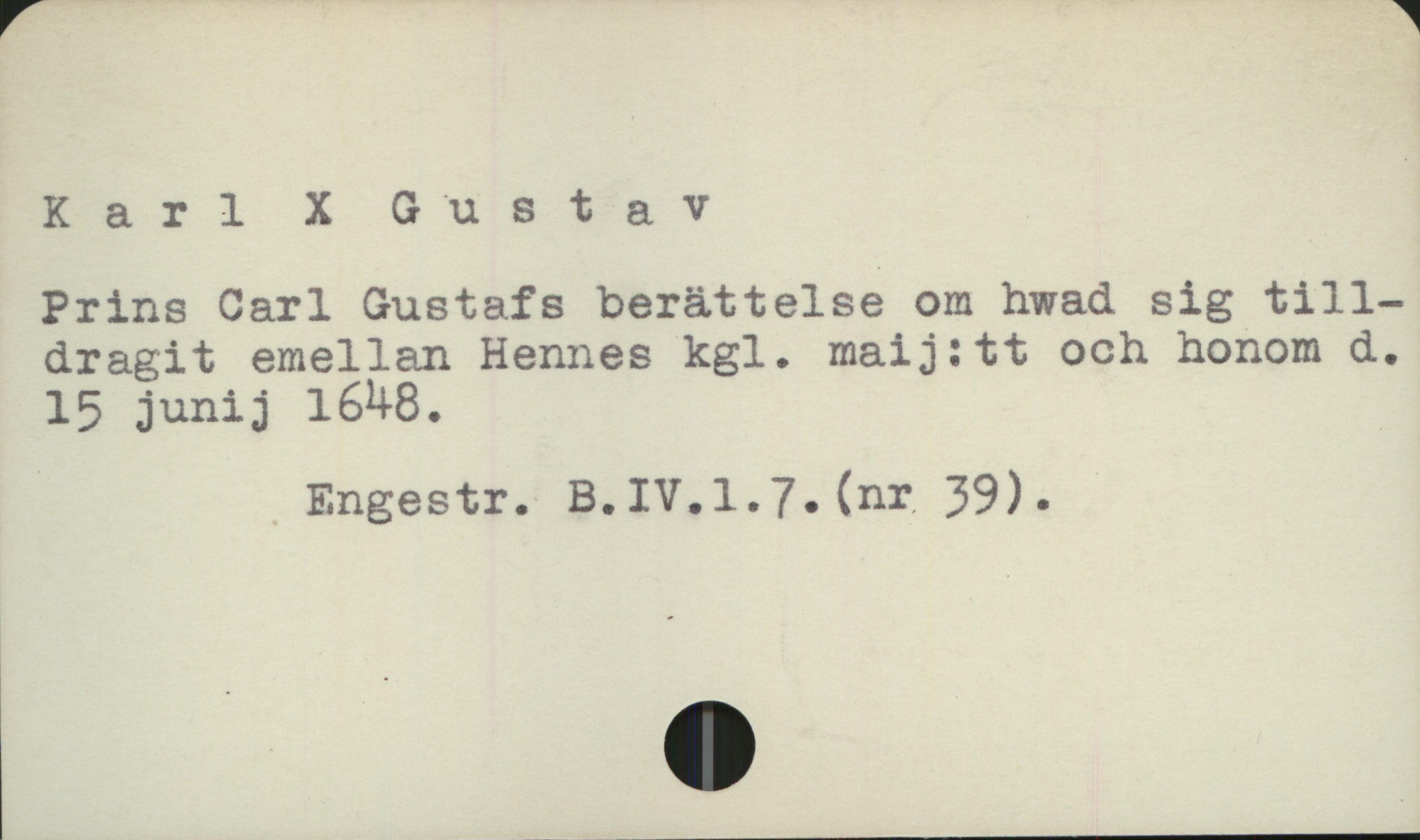  Karl X Gustav '
Prins Carl Gustafs berättelse om hwad sig till-
dragit emellan Hennes kgl. maij:tt och honom d.,
15 junij 1648.

" Engestr. B.IV.l1.7.(nr 39).

