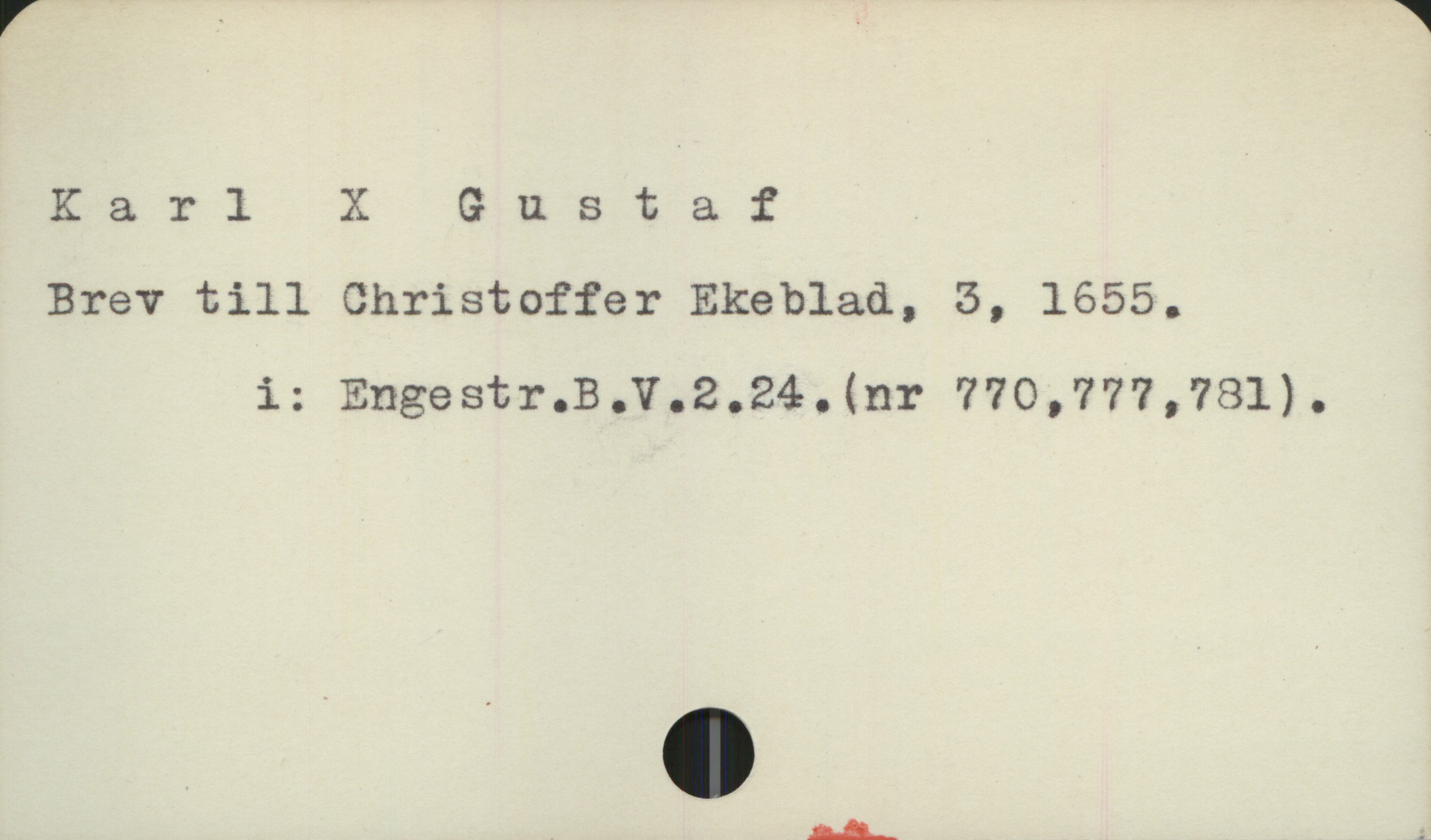  Karl X & ustaf .
Brev till Christoffer Ekeblad, 3, 1655.
i: Engestr.B.V.2.24. (nr 770,777,781).
vän ft

