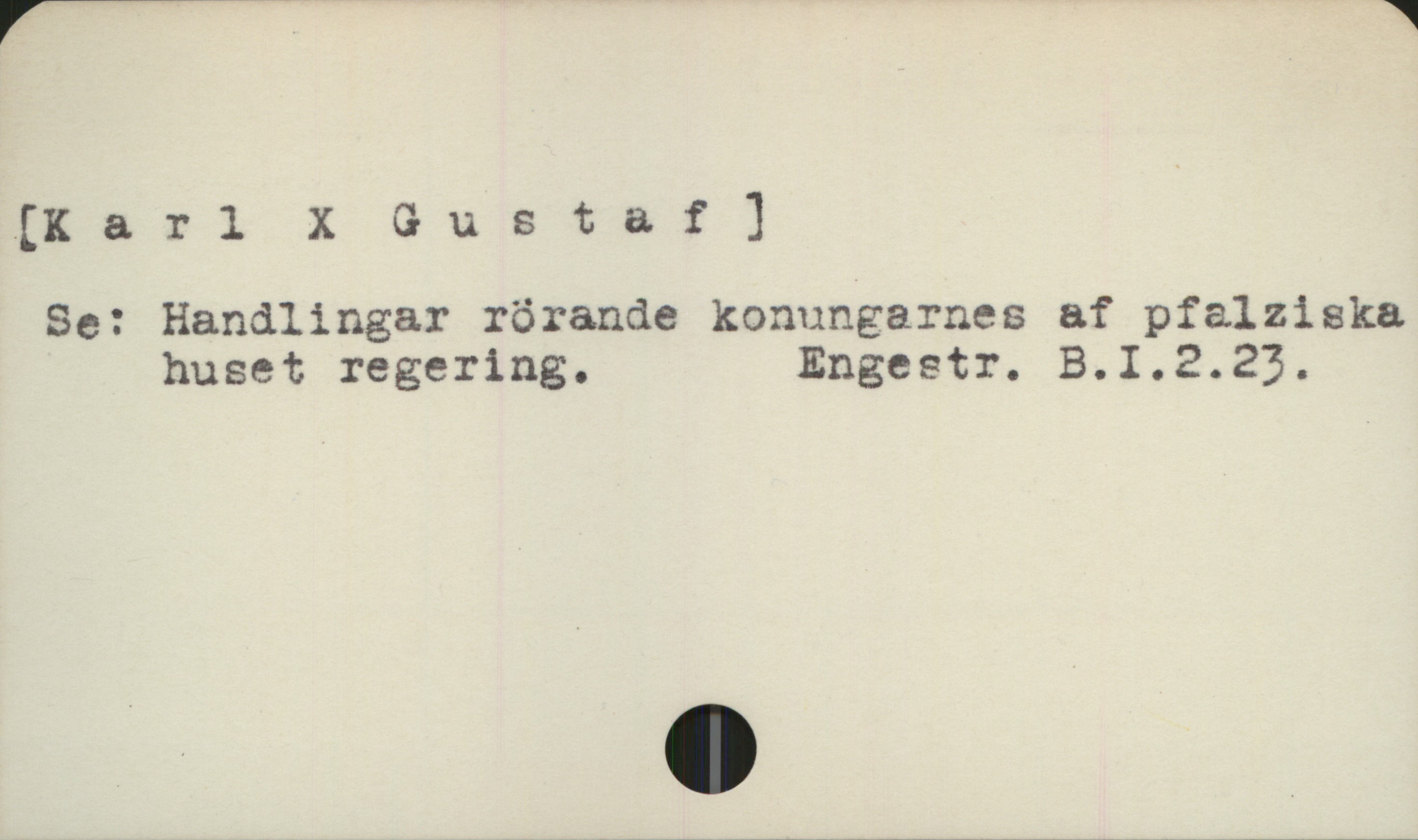  (Karl X Gustaf ]
Se: Handlingar rörande konungarnes af pfalziska
huset regering. Engestr. B.I.2.22.


