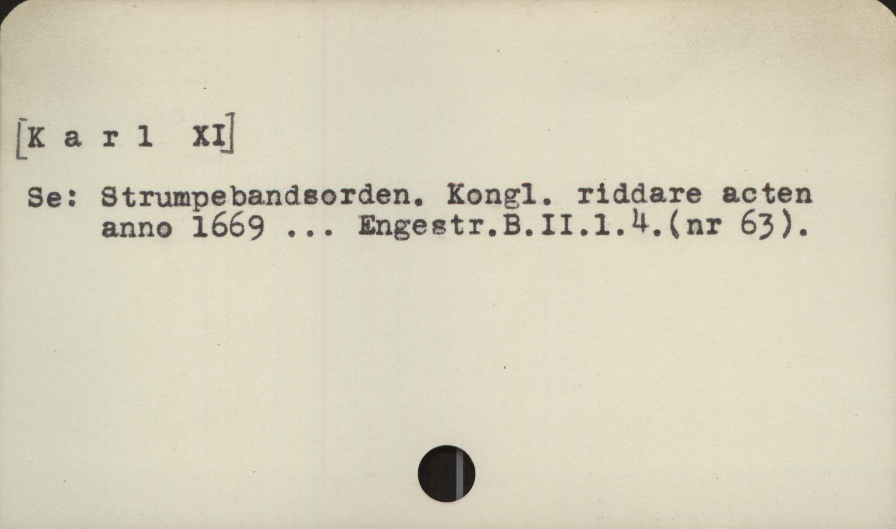  (Karl XI] -
Se: Strumpebandsorden, Kongl. riddare acten
anno 1669 ... Engestr.B.Il.1.4.(nr 63).

