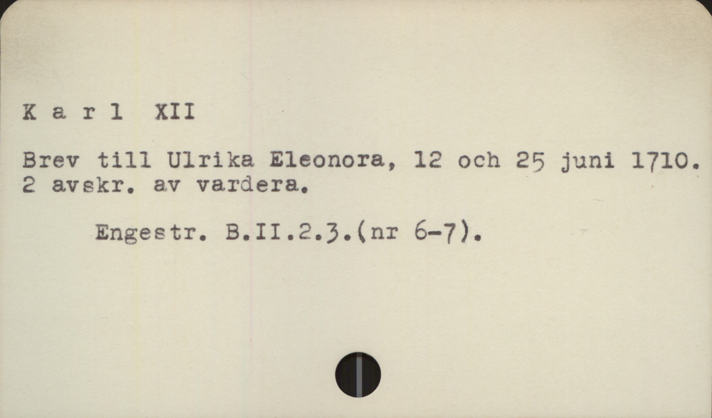  Karl XII

Brev till Ulrika Eleonora, 12 och 25 juni 1710.

2 avskr. av vardera, - '
Engestr. B. II.2.3. (nr 6-7).

