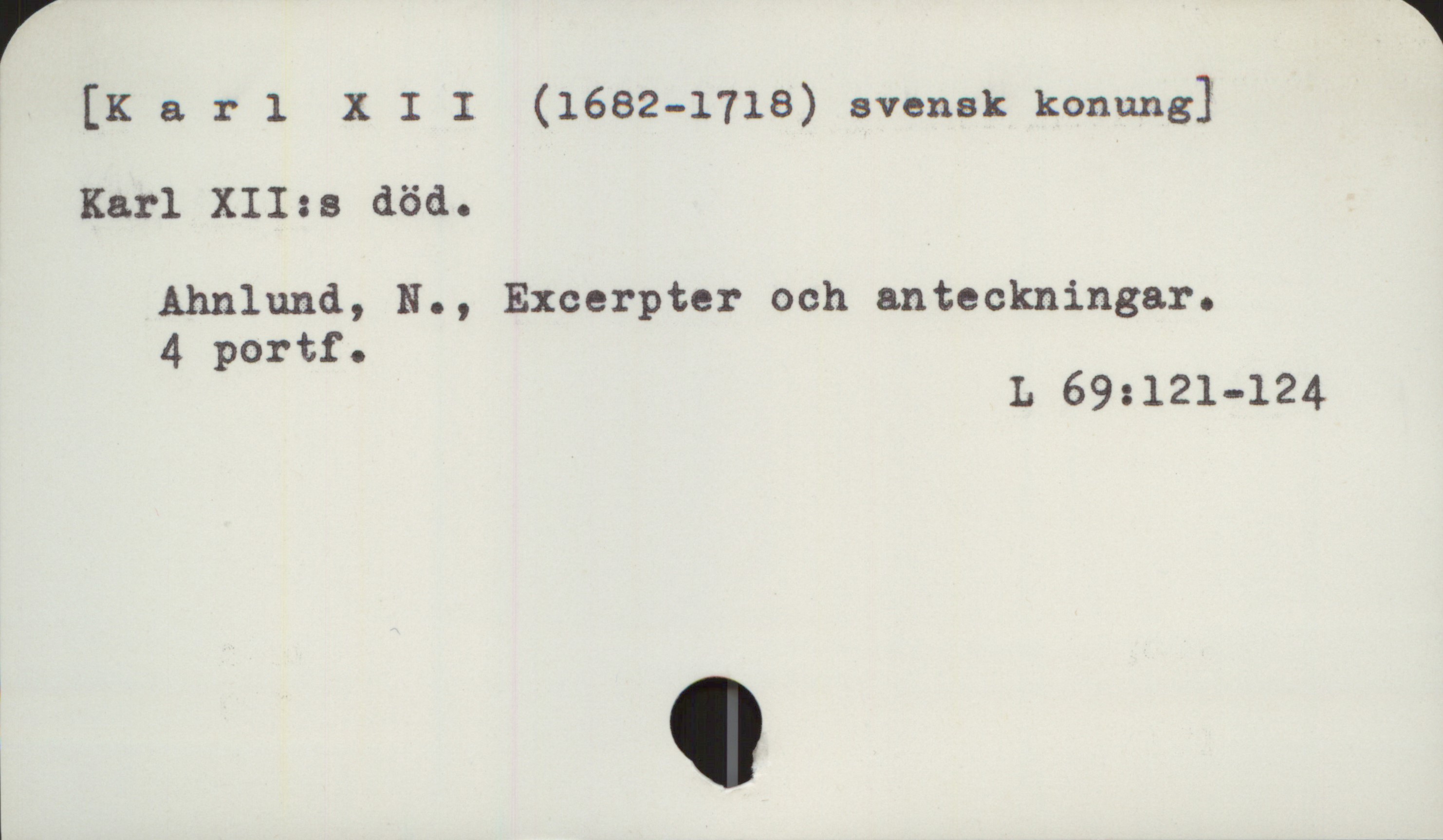  [Karl X I I (1682-1718) svensk konung]
Karl XII:s död.
Ahnlund, N., Excerpter och anteckningar.
4 portf.
L 69:121-124

