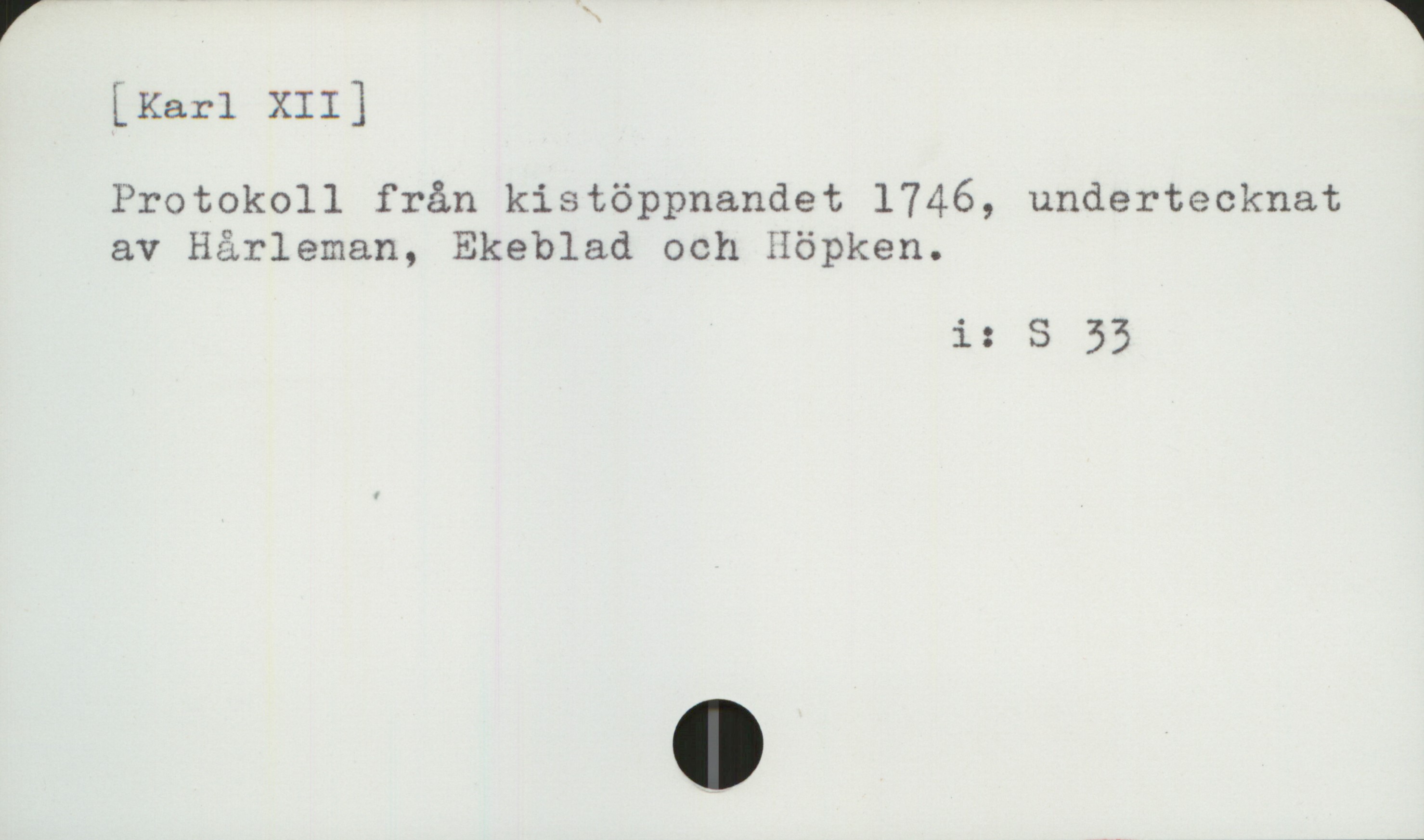  [Karl XII]
Protokoll från kistöppnandet 1746, undertecknat
av Hårleman, Ekeblad och Höpken.

is S 33


