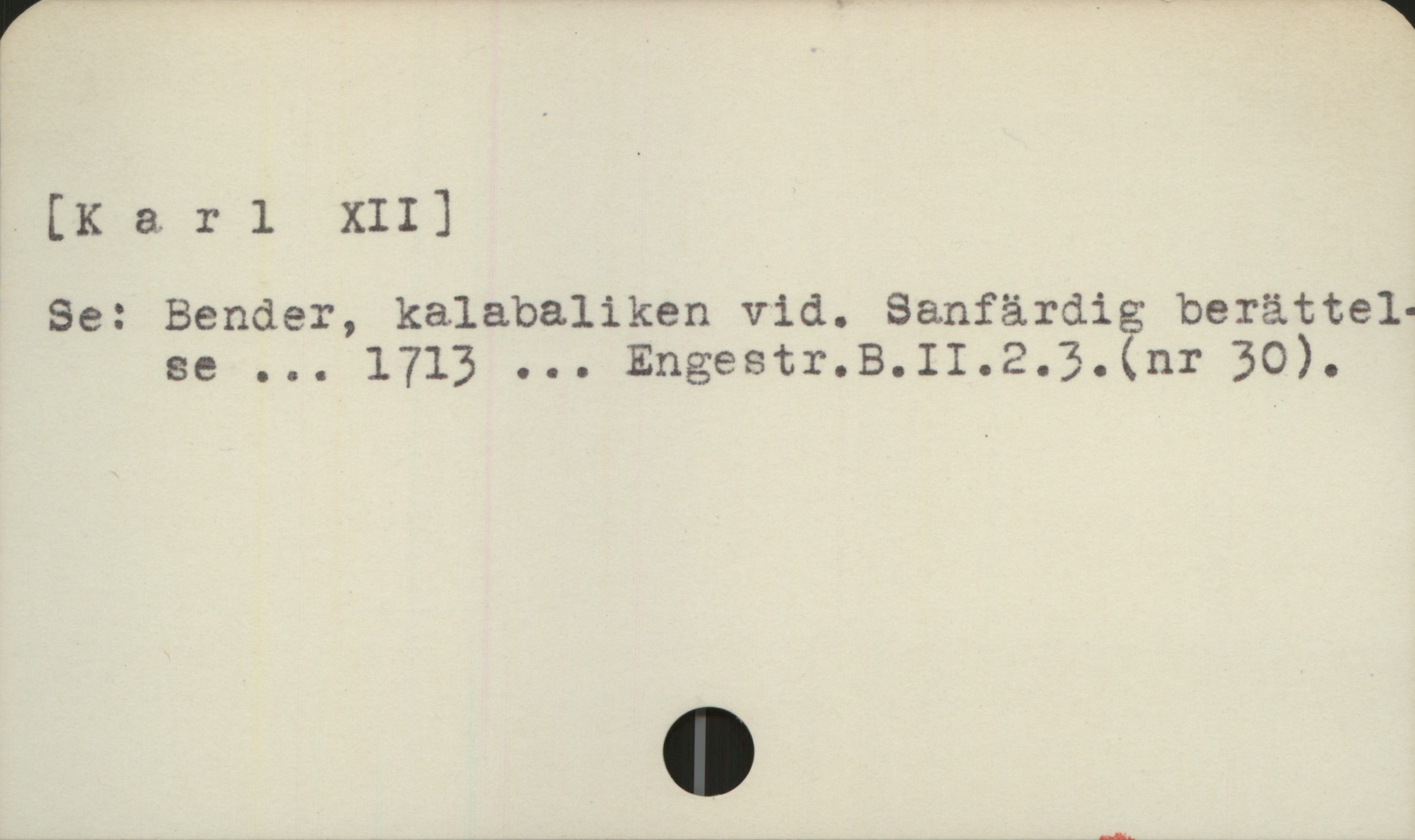  [Karl XII]
Se: Bender, kalabaliken vid. Sanfärdig berättel.
ge ,... 1/13 ... Engestr.B.II.2.3.%ur 30).

