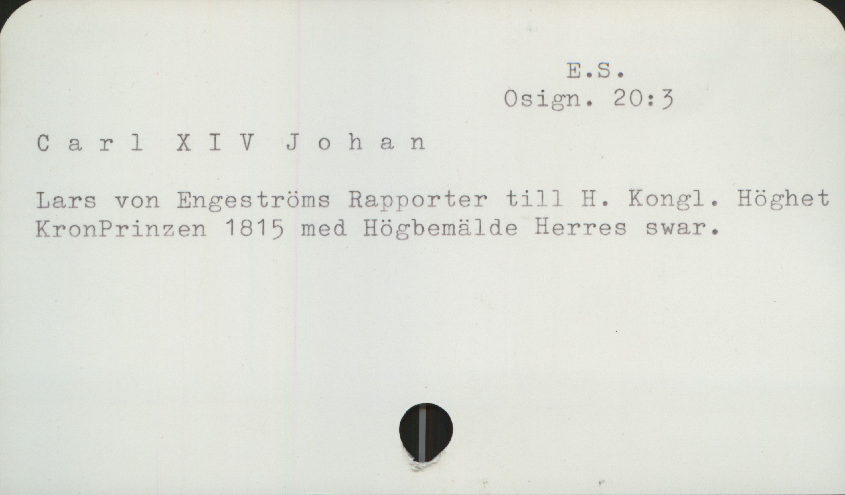  EOS.
Osign. 20; 3
Carl X I V Johan
Lars von Engeströms Rapporter till H. Kongl. Höghet
KronPrinzen 1815 med Högbemälde Herres svar.

