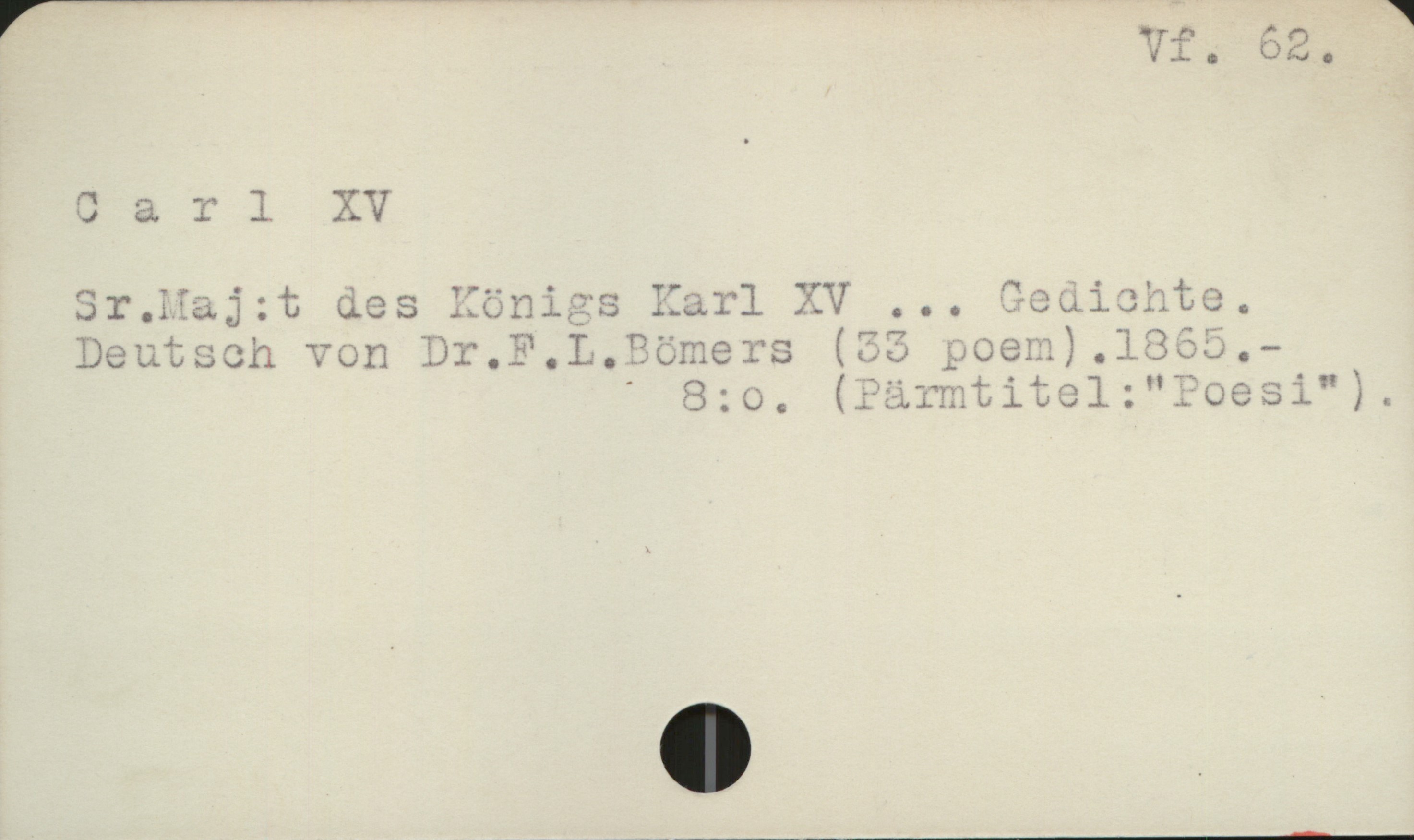  € - n: ^
[ 0 a r 1 XV -
Sr.Maj:t des Königs Karl XV ... Gedichte.
Deutsch von Dr.F.L.Bömers (33 poem).1865.-
i ' 8:o,. (P&rmtitel:"Poesi").

