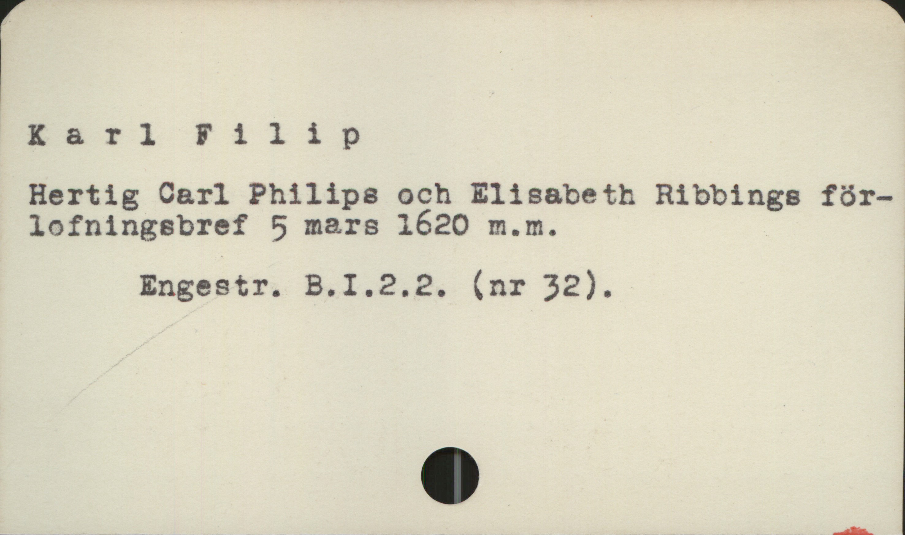  Karl Filip
Hertig Carl Philips och Elisabeth Ribbings för-
lofningsbref 5 mars 1620 m.m.

Engestr. B.I.2.2. (nr 32).


