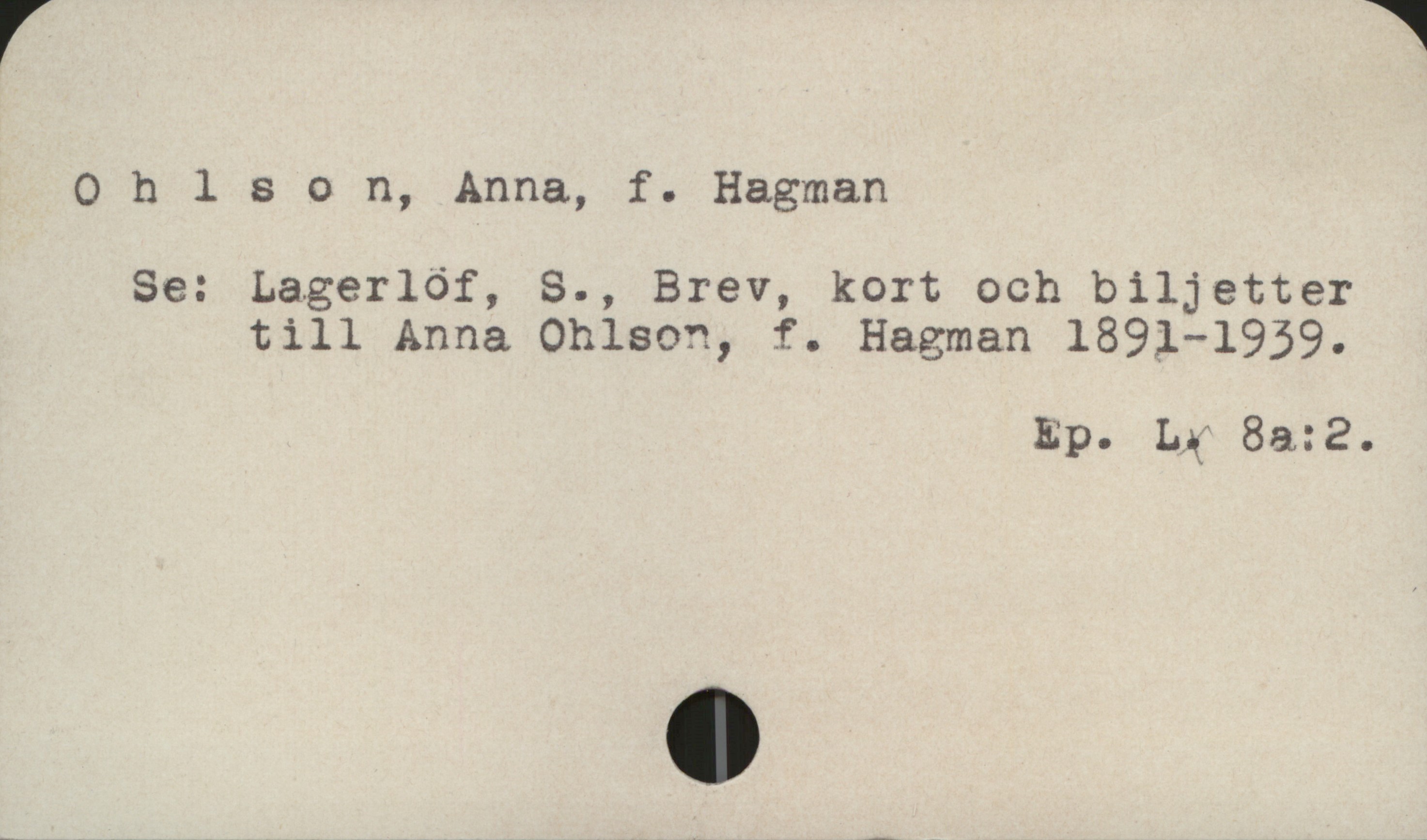 Ohlson, Anna, f. Hagman Ohlson, Anna, f. Hagman
Se: Lagerlöf, S., Brev, kort och biljetter
till Anna Ohlson, f. Hagman 1891-1939.
Ep. L. 8a:2.