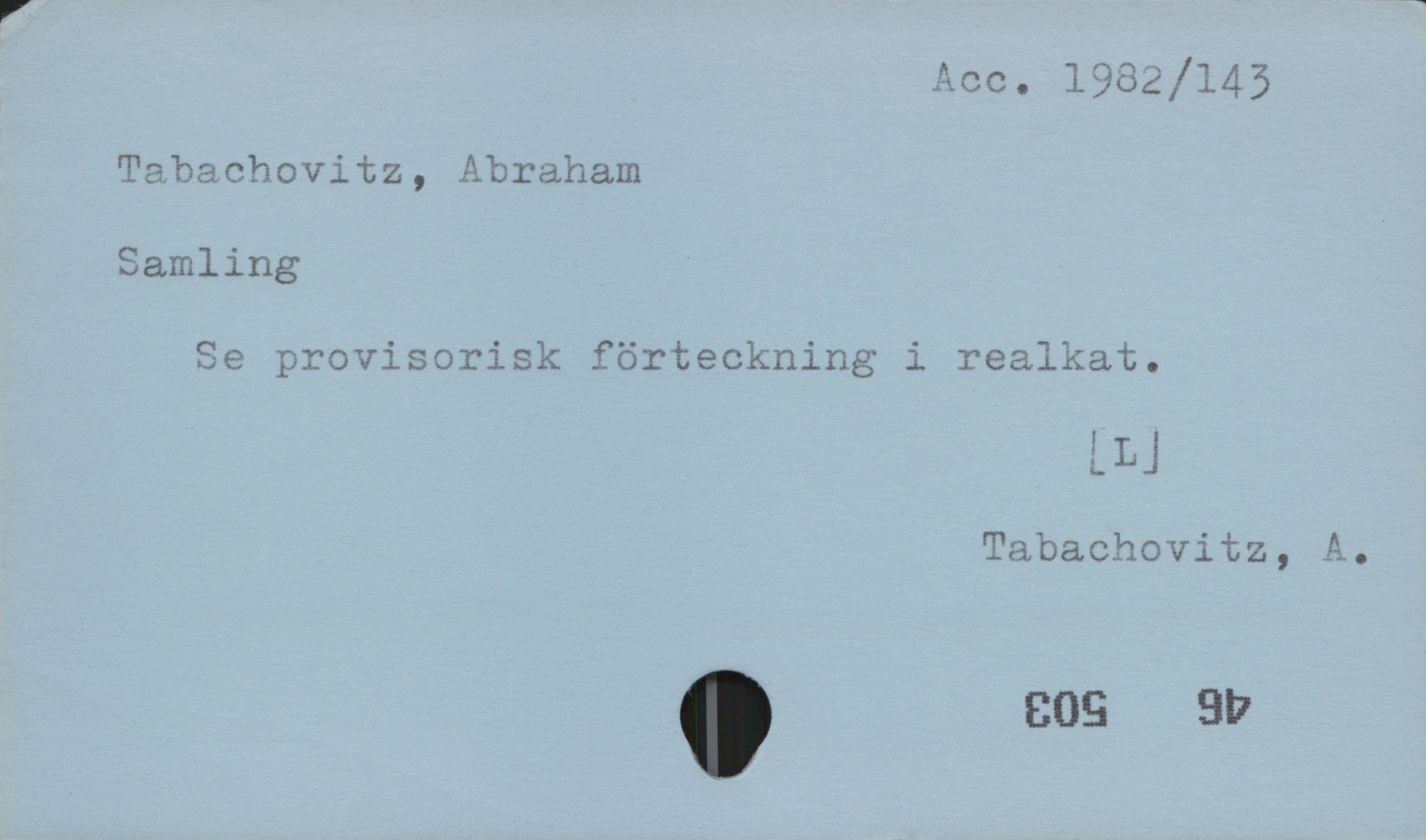 Tabachovitz, Abraham Acc. 1982 /143
Tabachovitz, Abraham
Samling
Se provisorisk förteckning i realkat.
[L]
Tabachovitz, A.
