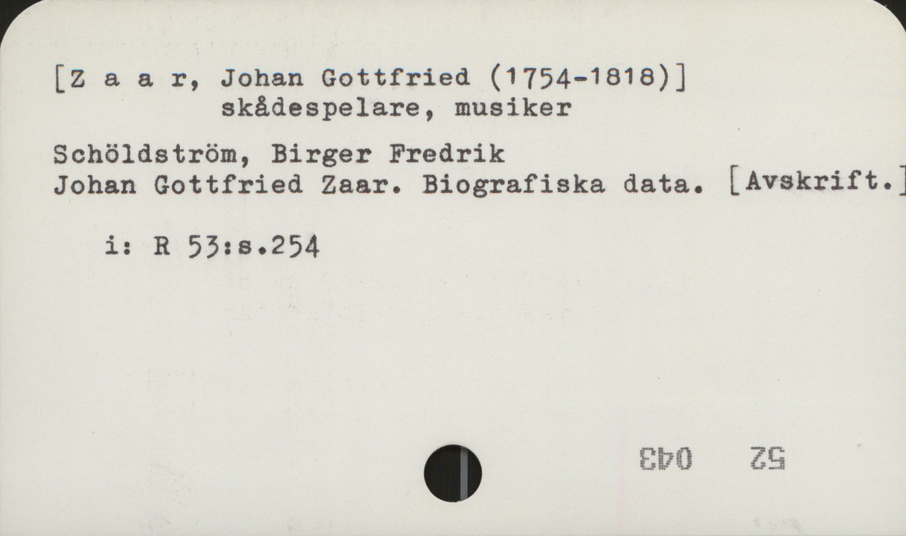 Zaar, Johan Gottfried [Zaar, Johan Gottfried (1754-1818)]
skådespelare, musiker

Schöldström, Birger Fredrik 
Johan Gottfried Zaar. Biografiska data. [Avskrift.]

i: R 53:s.254