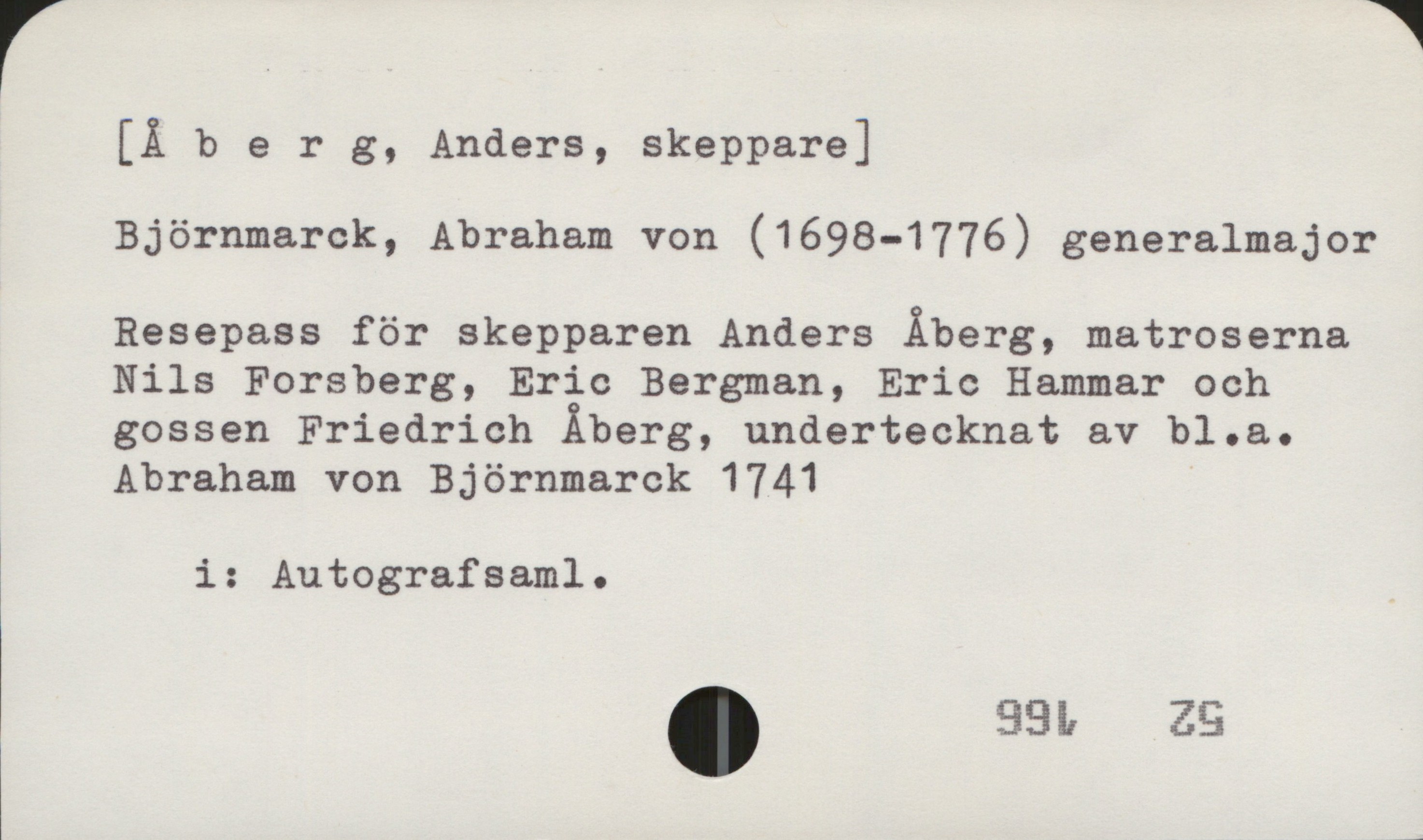 Åberg, Anders [Åberg, Anders, skeppare]

Björnmarck, Abraham von (1698-1776) generalmajor

Resepass för skepparen Anders Åberg, matroserna
Nils Forsberg, Eric Bergman, Eric Hammar och
gossen Friedrich Åberg, undertecknat av bl.a.
Abraham von Björnmarck 1741

i: Autografsaml.