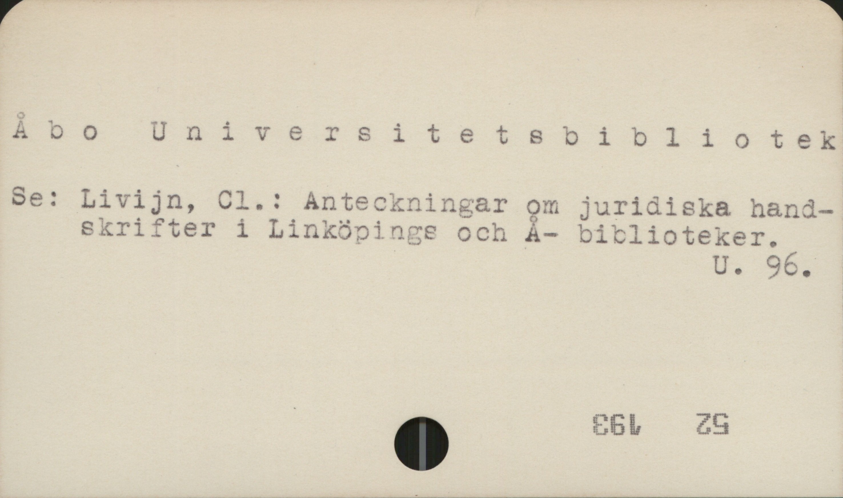 Åbo universitetsbibliotek Åbo universitetsbibliotek

Se: Livijn, Cl.: Anteckningar om juridiska handskrifter 
i Linköpings och Å- biblioteker

U 96