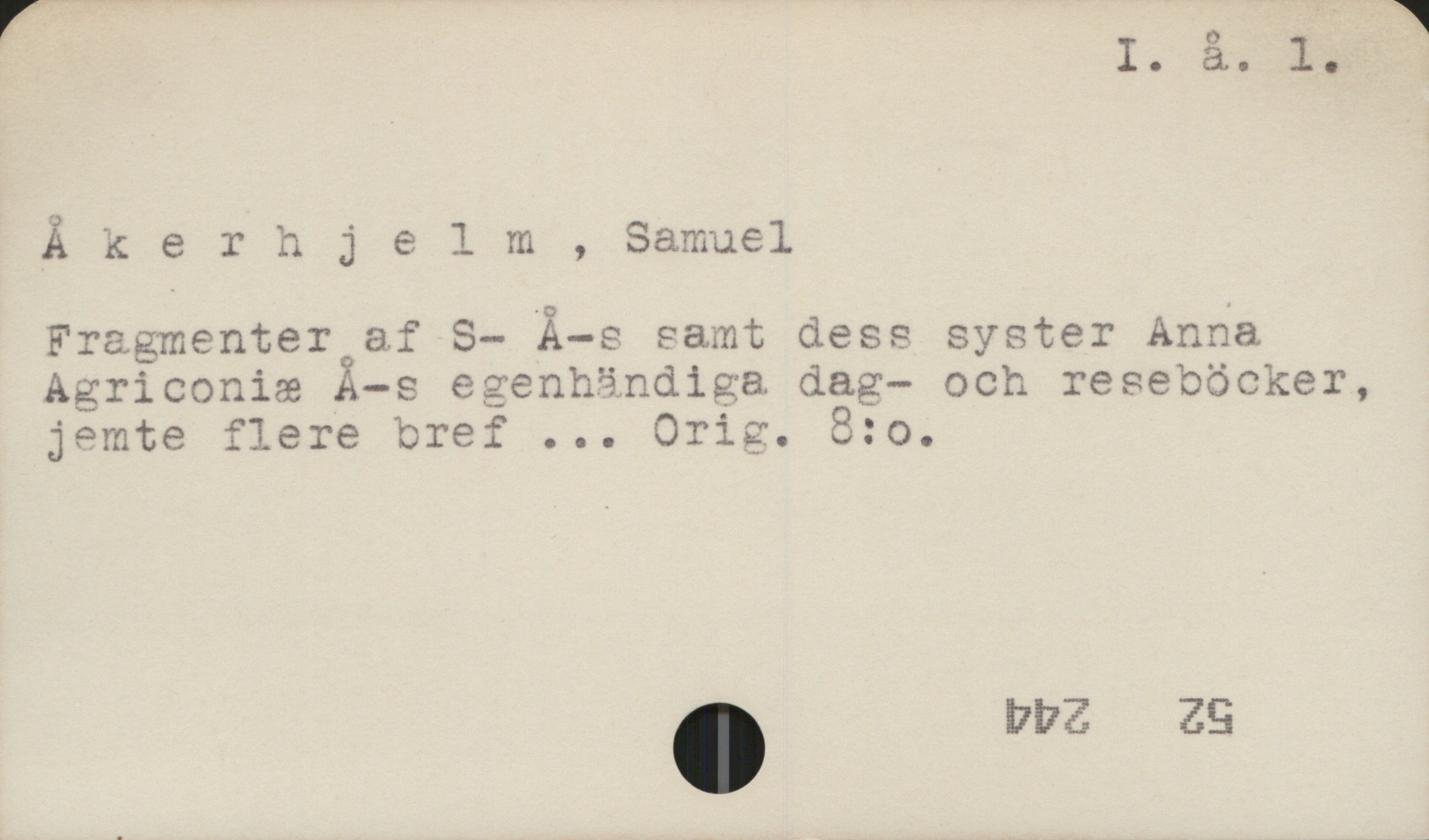 Åkerjelm, Samuel I å 1

Åkerjelm, Samuel

Fragmenter af S- Å-s samt dess syster Anna
Agriconiæ Å-s egenhändiga dag- och reseoöcker,
jemte flere bref ... Orig. 8:o