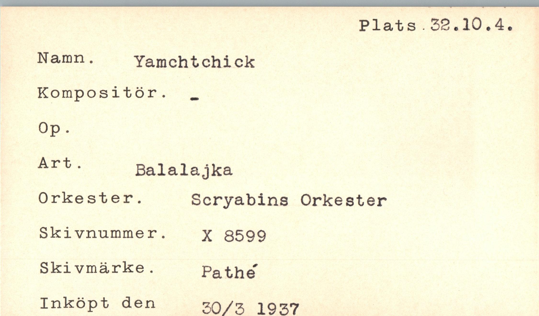  ﻿Plats 32.10.4
Nanm.	Yamchtchick
Kompositör.
Op.
Art *	Balalajka
Orkester. Scryabins Orkester
Skivnummer. x 8599 Ski vmärke.	Pa the"
Inköpt den	30/3 1937