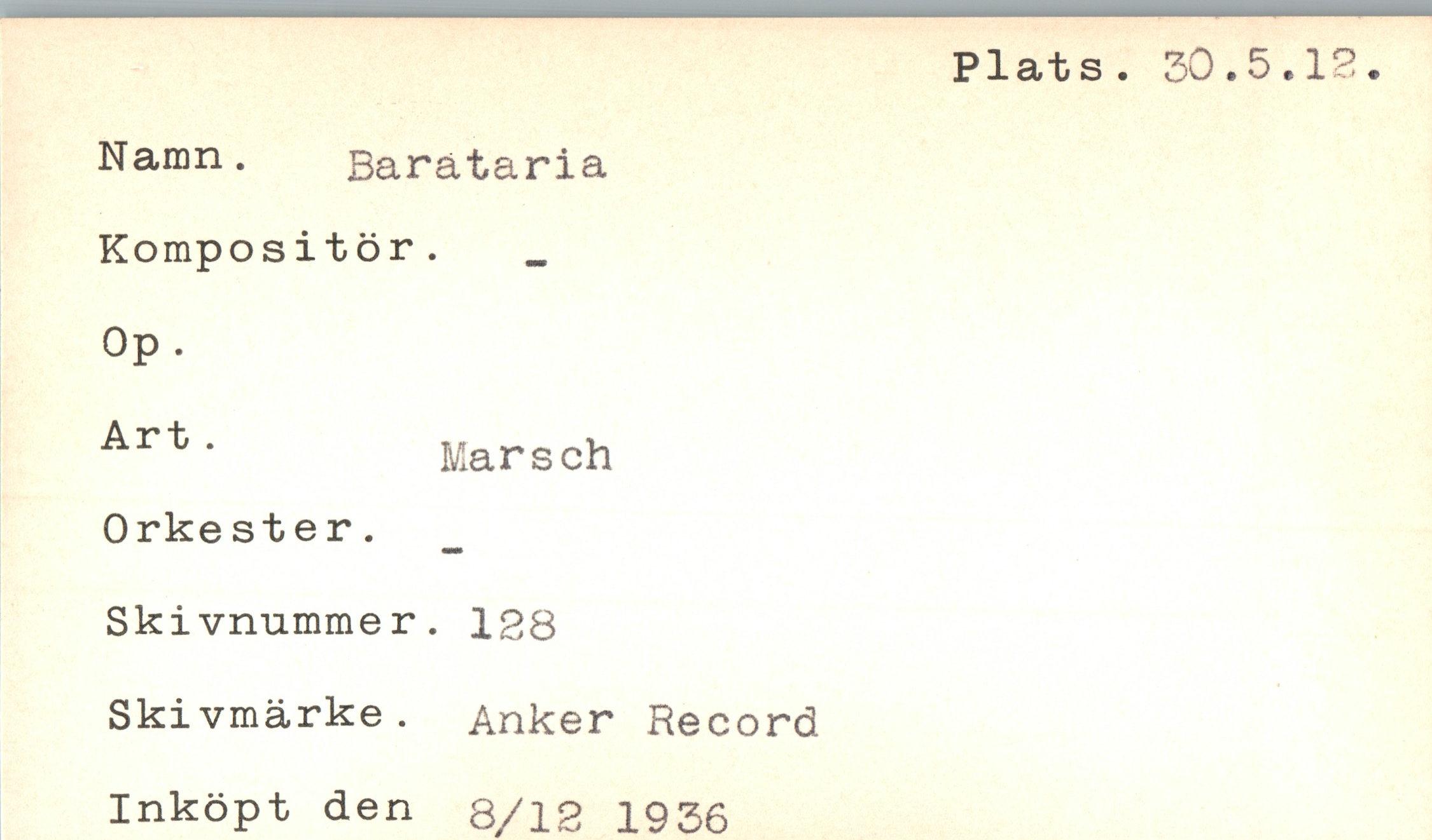 ﻿Namn.
Barataría
Kompositör.
Op.
Art'	Marsch
Orkester.
Skivnummer. 128
Skivmärke. Anker Record
Inköpt den 8/3.2 1936
Plats. 30.5.12