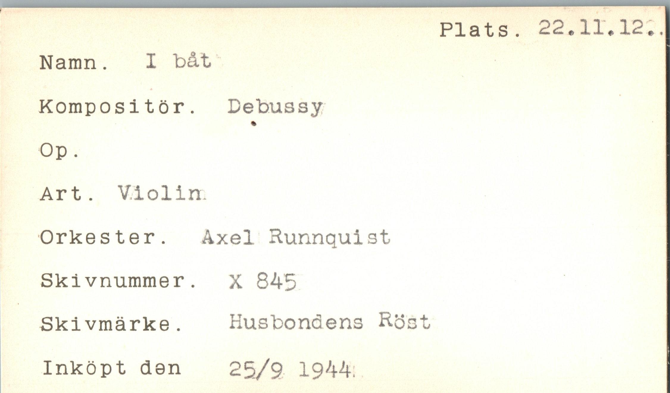  ﻿Namn. I båt
Kompositör. Debussy
%
Op.
Art. Violin.
Orkester. Axel Runnquist Skivnummer. X 845 Skivmärke . Husbondens R5
Inköpt den 25/9 1944.