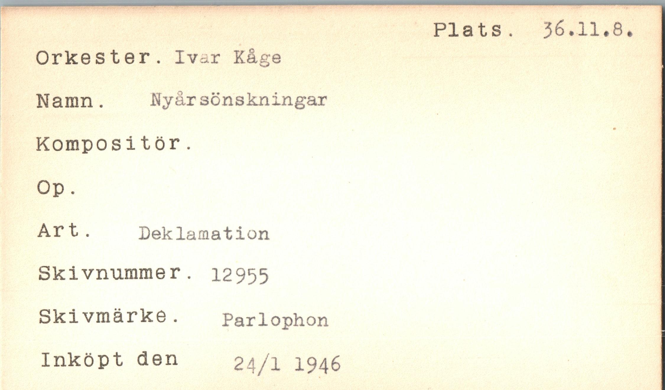  ﻿Orkester. Ivar Kåge Namn. Nyårsönskningar Kompositör.
Op.
Art. Deklamation Skivnummer. 12955 Skivmärke. Parlophon Inköpt den 24/1 1946