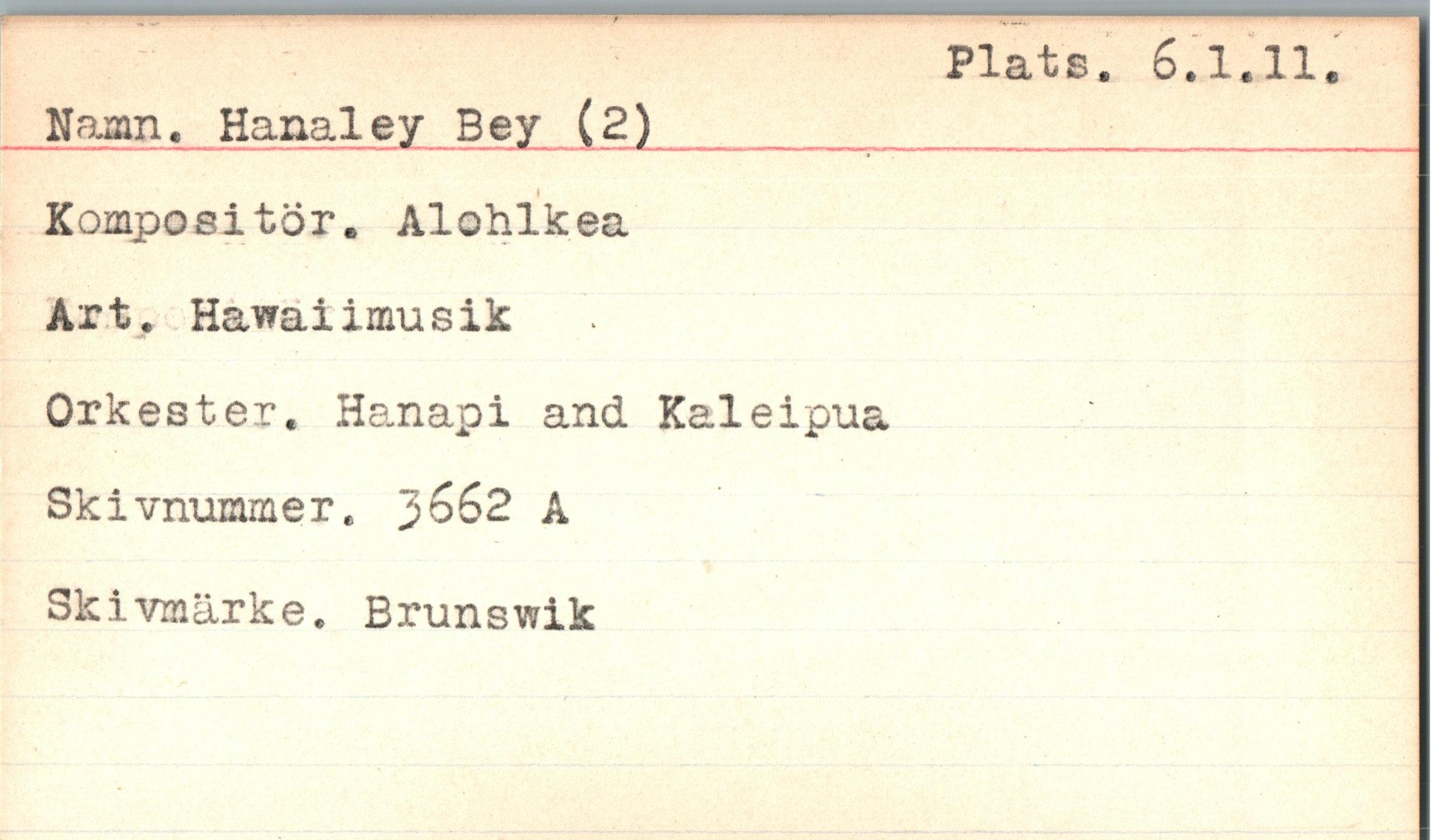  ﻿Namn, Hanaley Bey (2) Kompositör. Alohlkea Art. Hawaiimusik Orkester, Hanapi and Kaleipu Skivnummer. 3662 A
Skivmärke. Brunswik