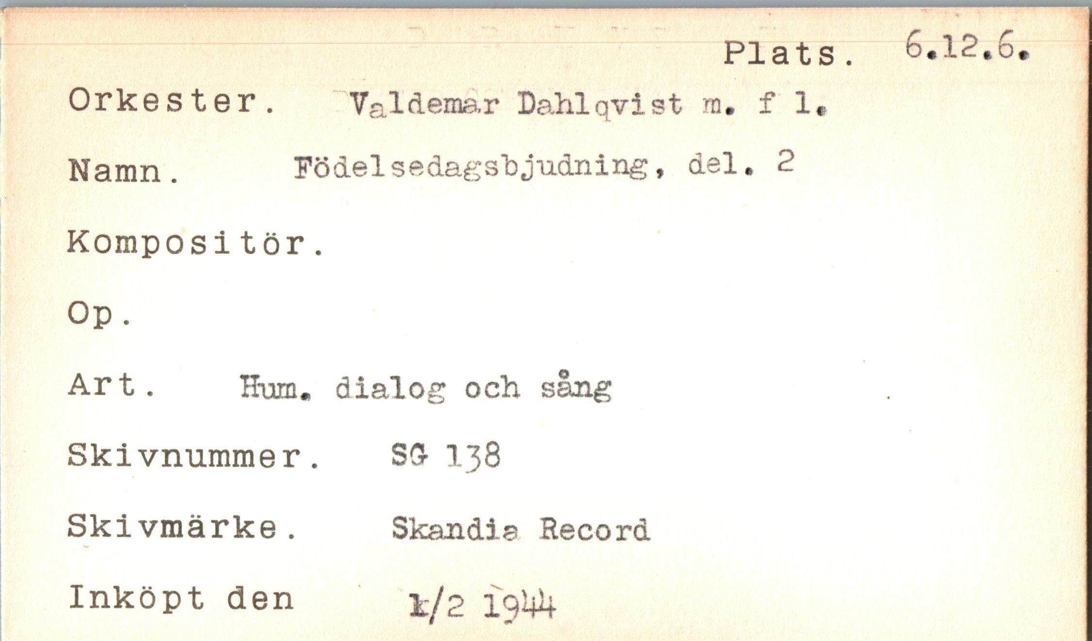  ﻿Orkester. Valdemar Dahlqvist nu f 1*
Namn.	Födelsedagsbjudning, del. 2
Komposi tör.
Op .
Art. Hum. dialog och sång Skivnummer.	SS 138
Skivmärke.	Skandia Record
Inköpt den	2 19I&