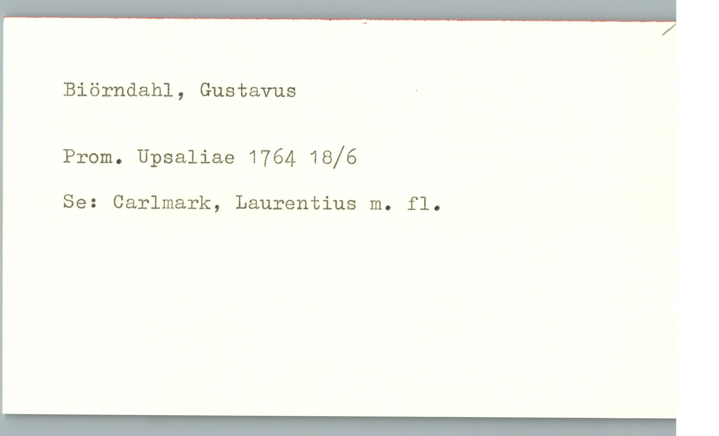 Biörndahl, Gustavus Biörndahl, Gustavus 
Prom. Upsaliae 1764 18/6
Se: Carlmark, Laurentius m. fl.
