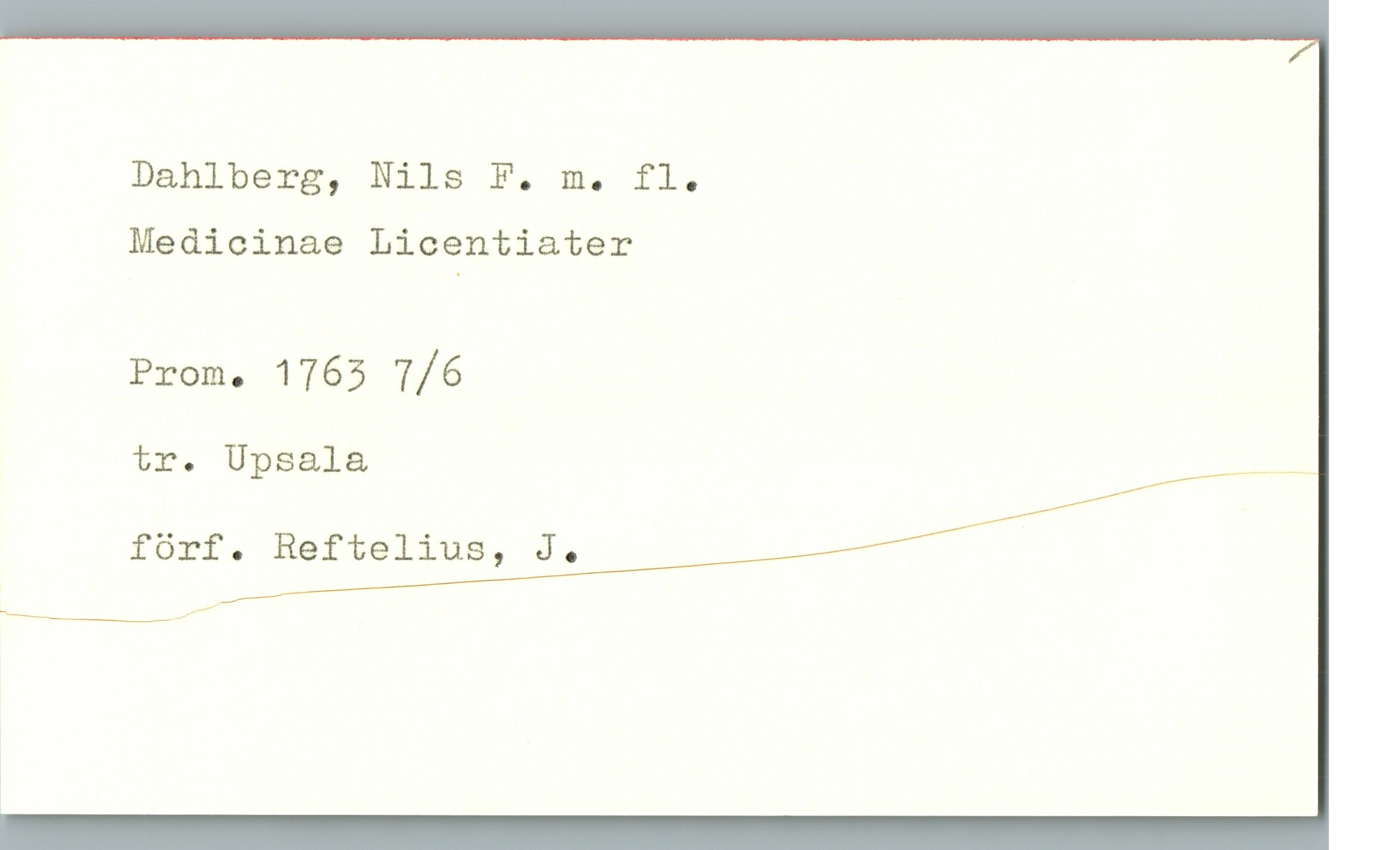 Dahlberg, Nils F. m. fl. Dahlberg, Nils F. m. fl.
Medicinae Licentiater
Prom. 1763  7/6
tr. Upsala
förf. Reftelius, J.