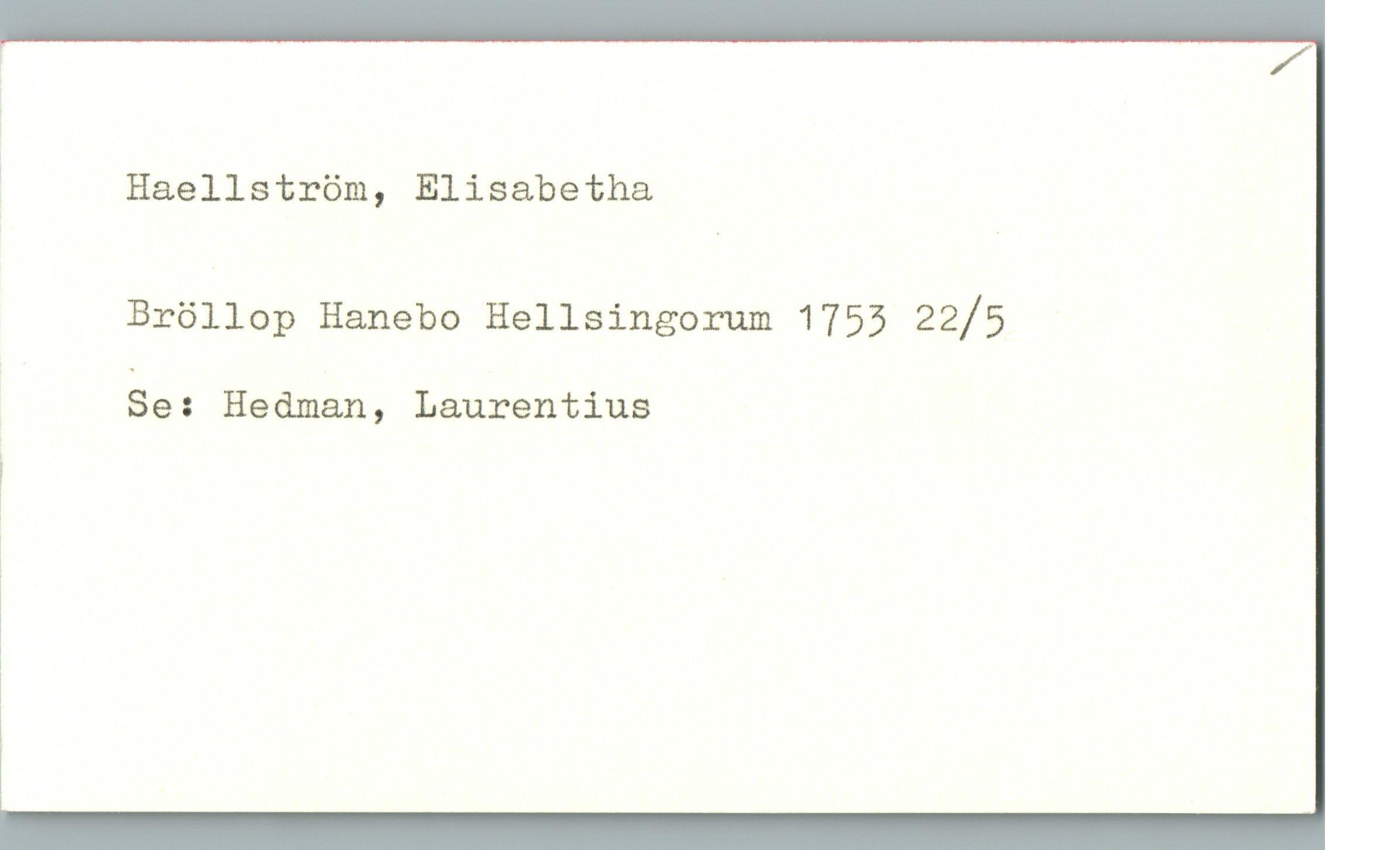 Haellström, Elisabetha Haellström, Elisabetha
Bröllop Hanebo Hellsingorum 1753 22/5
Se: Hedman, Laurentius