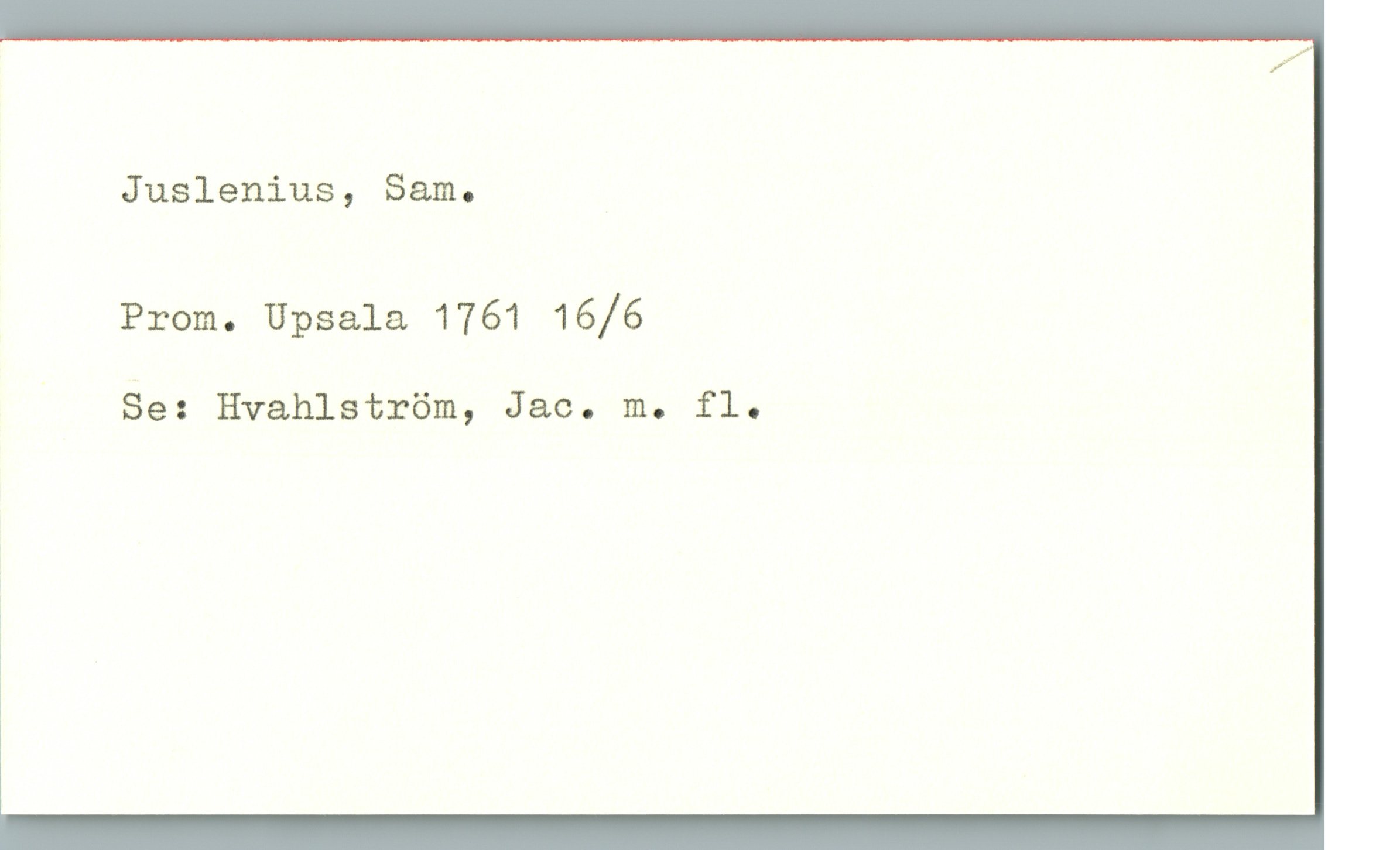 Juslenius, Sam. Juslenius, Sam.
Prom. Upsala 1761 16/6
Se: Hvahlström, Jac. m. fl.
