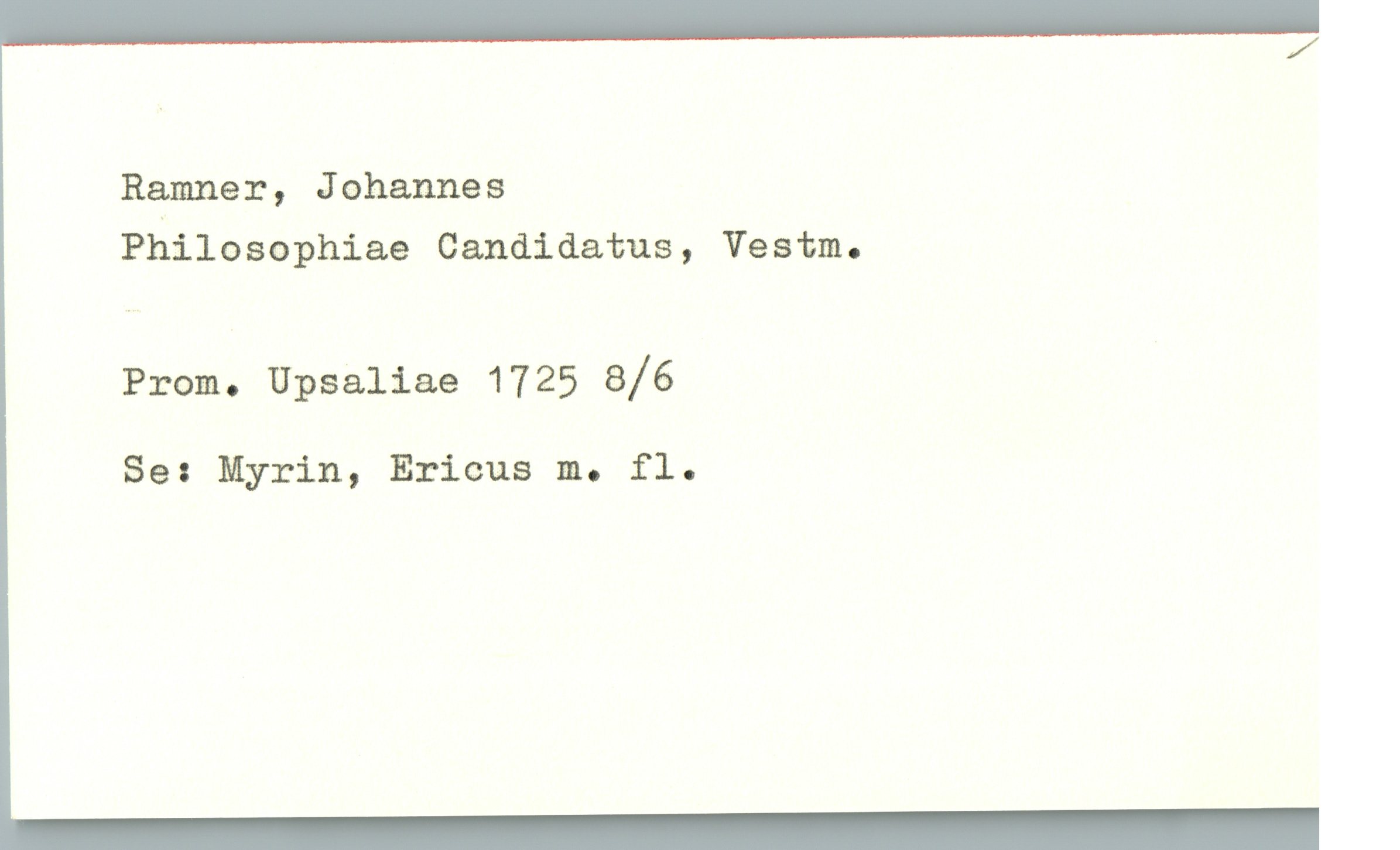 Ramner, Johannes Ramner, Johannes
Philosophiae Candidatus, Vestm.
Prom. Upsaliae 1725 8/6
Se: Myrin, Ericus m. fl.